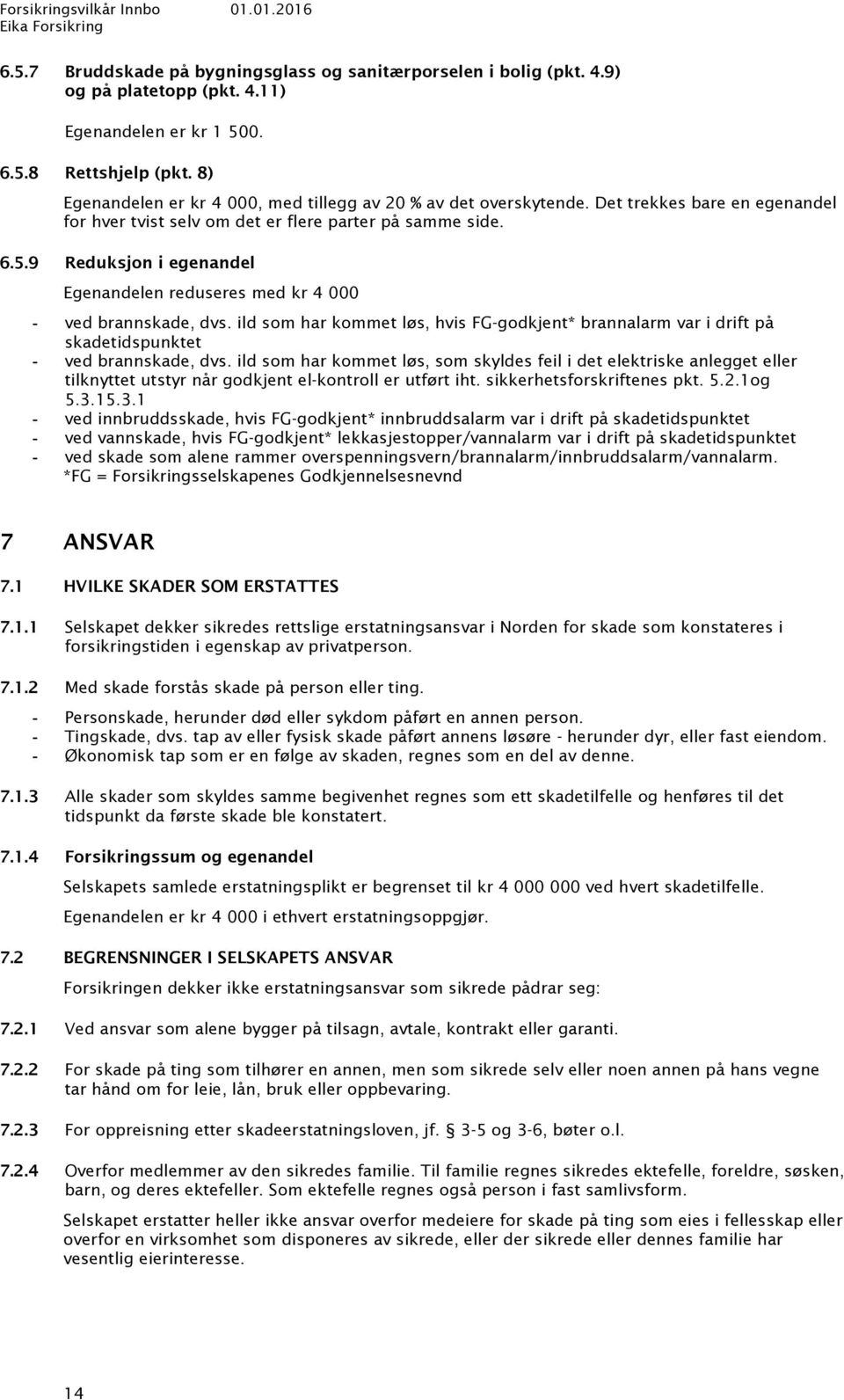 9 Reduksjon i egenandel Egenandelen reduseres med kr 4 000 ved brannskade, dvs. ild som har kommet løs, hvis FG-godkjent* brannalarm var i drift på skadetidspunktet ved brannskade, dvs.