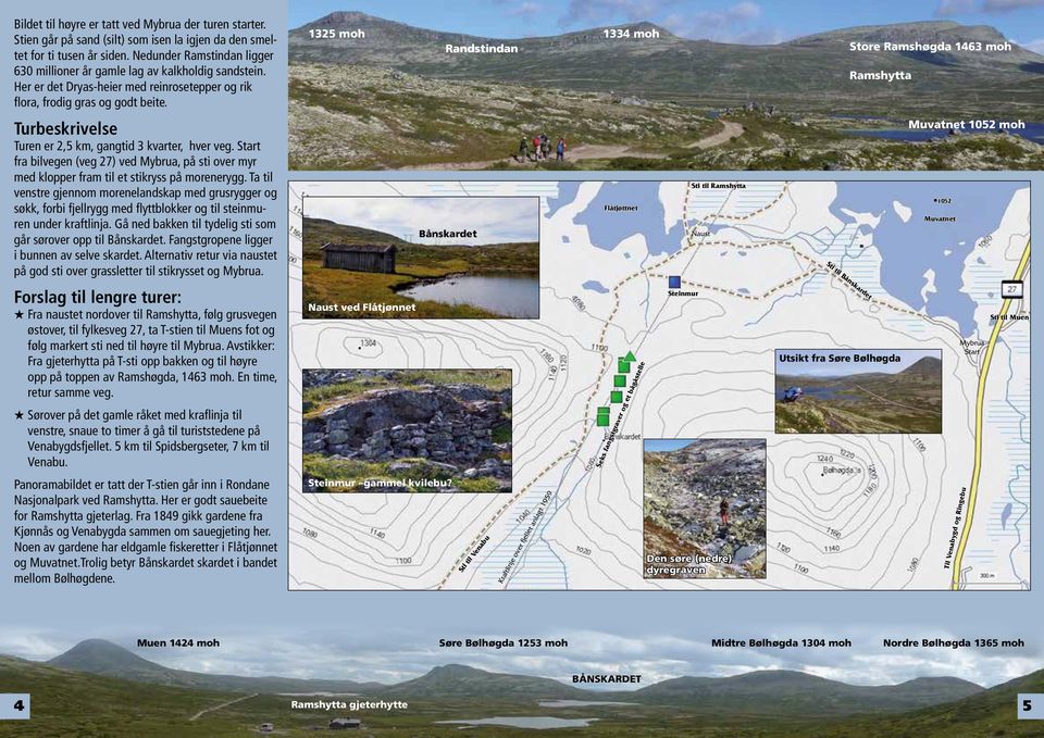 Turbeskrivelse Turen er 2,5 km, gangtid 3 kvarter, hver veg. Start fra bilvegen (veg 27) ved Mybrua, på sti over myr med klopper fram til et stikryss på morenerygg.