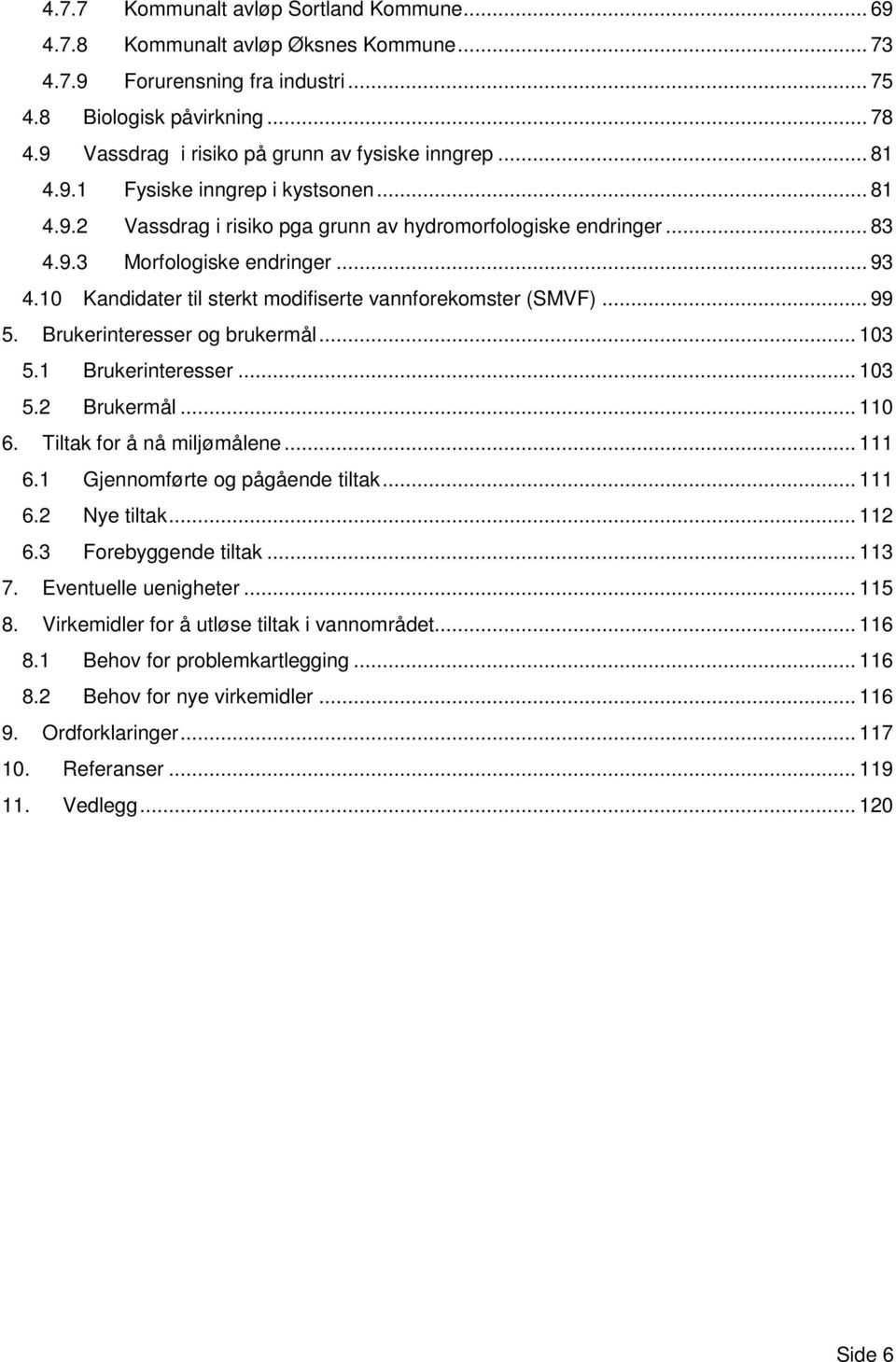 10 Kandidater til sterkt modifiserte vannforekomster (SMVF)... 99 5. Brukerinteresser og brukermål... 103 5.1 Brukerinteresser... 103 5.2 Brukermål... 110 6. Tiltak for å nå miljømålene... 111 6.