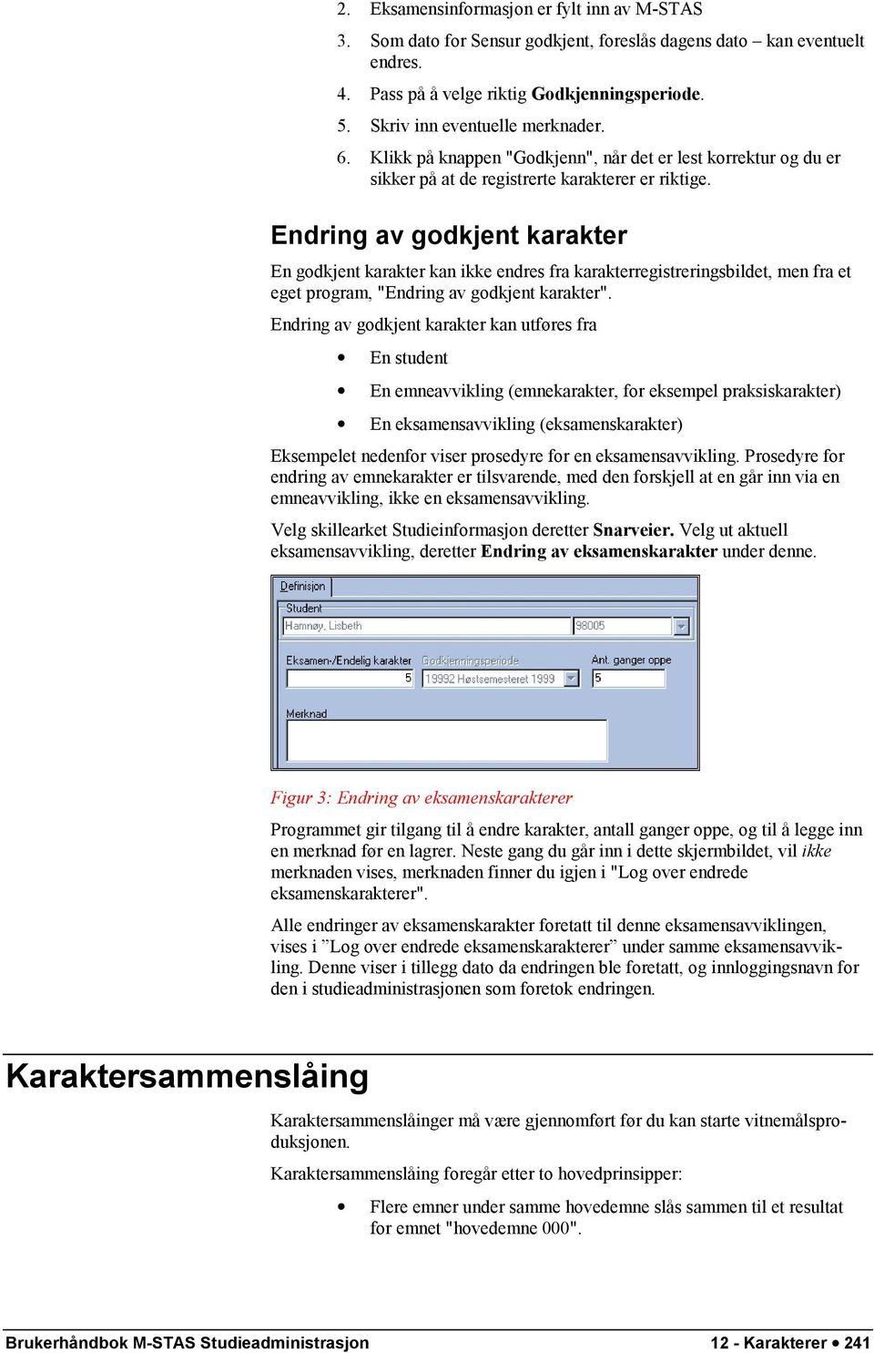 Endring av godkjent karakter En godkjent karakter kan ikke endres fra karakterregistreringsbildet, men fra et eget program, "Endring av godkjent karakter".