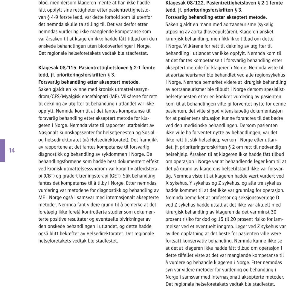 Det regionale helseforetakets vedtak ble stadfestet. Klagesak 08/115. Pasientrettighetsloven 2-1 femte ledd, jf. prioriteringsforskriften 3. Forsvarlig behandling etter akseptert metode.
