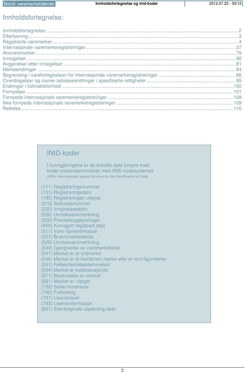 .. 86 Overdragelser og navne-/adresseendringer i spesifiserte rettigheter... 95 Endringer i fullmaktsforhold... 100 Fornyelser... 101 Fornyede internasjonale varemerkeregistreringer.