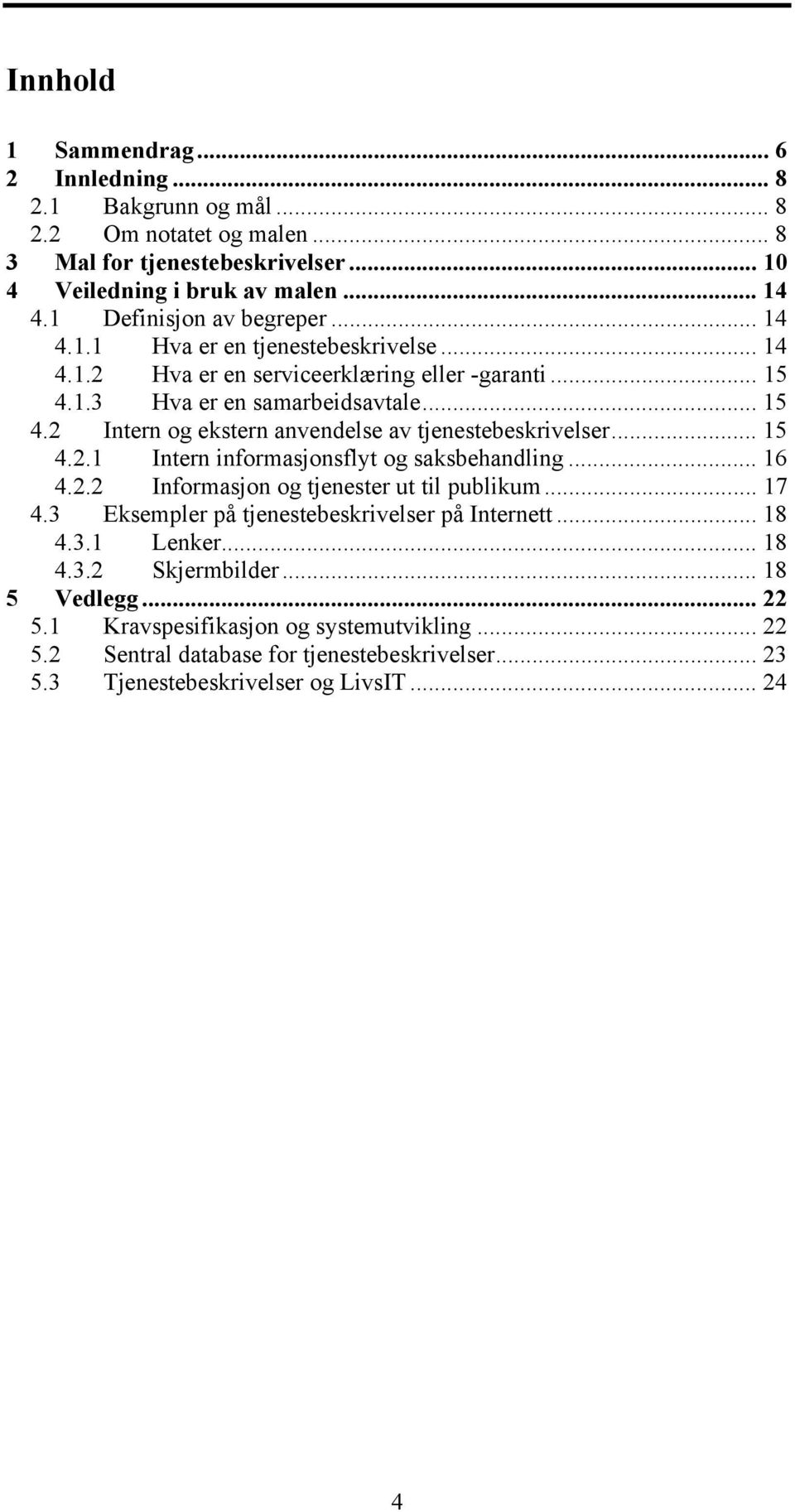 .. 15 4.2.1 Intern informasjonsflyt og saksbehandling... 16 4.2.2 Informasjon og tjenester ut til publikum... 17 4.3 Eksempler på tjenestebeskrivelser på Internett... 18 4.3.1 Lenker... 18 4.3.2 Skjermbilder.