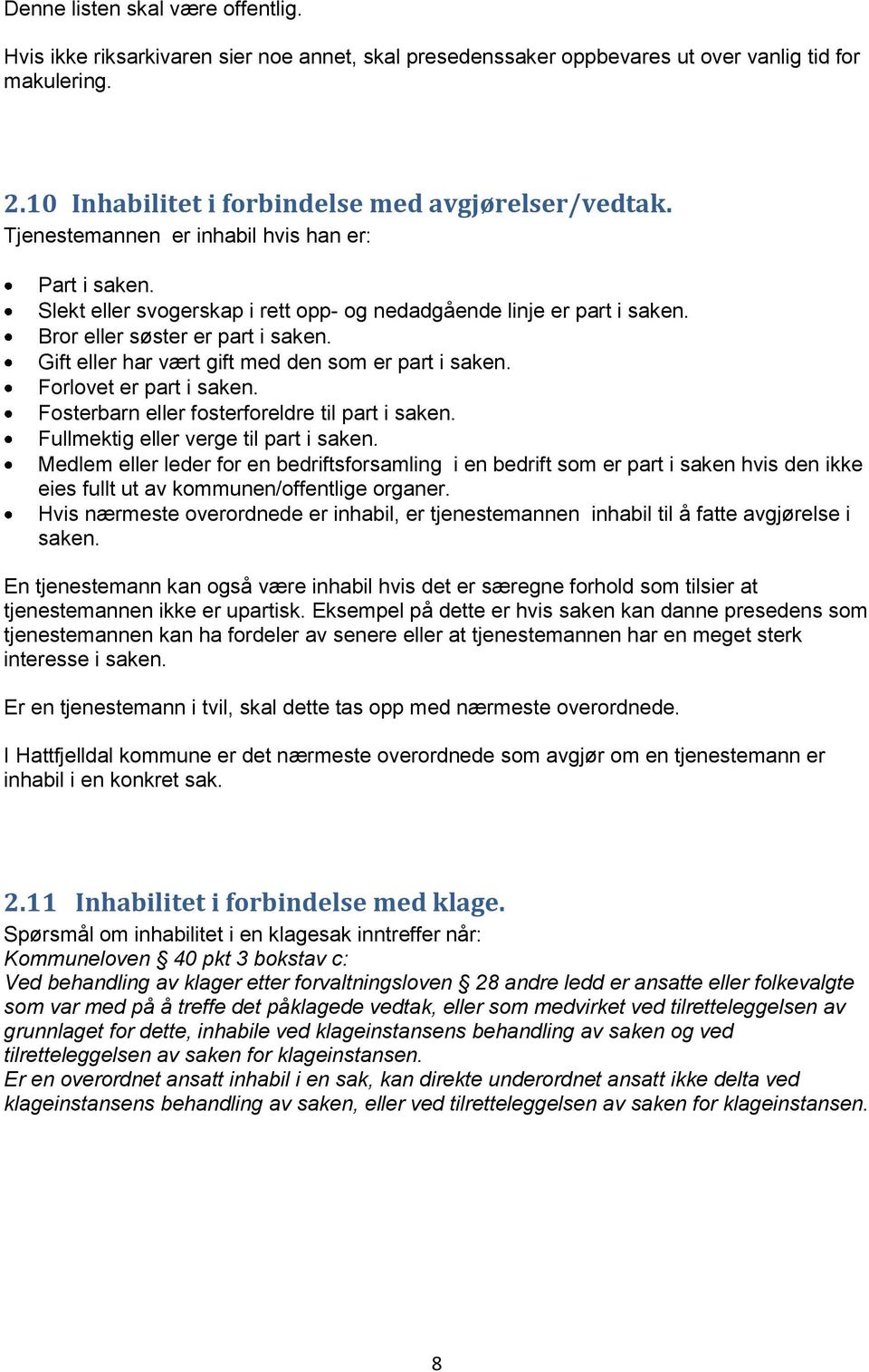 Gift eller har vært gift med den som er part i saken. Forlovet er part i saken. Fosterbarn eller fosterforeldre til part i saken. Fullmektig eller verge til part i saken.