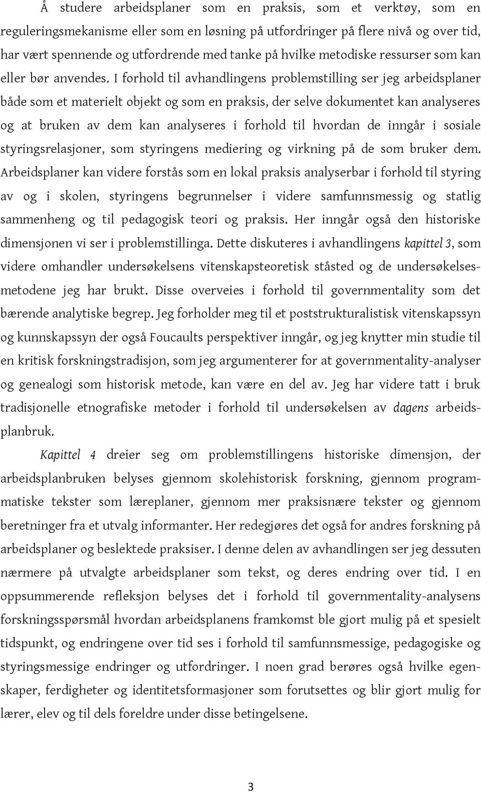 I forhold til avhandlingens problemstilling ser jeg arbeidsplaner både som et materielt objekt og som en praksis, der selve dokumentet kan analyseres og at bruken av dem kan analyseres i forhold til