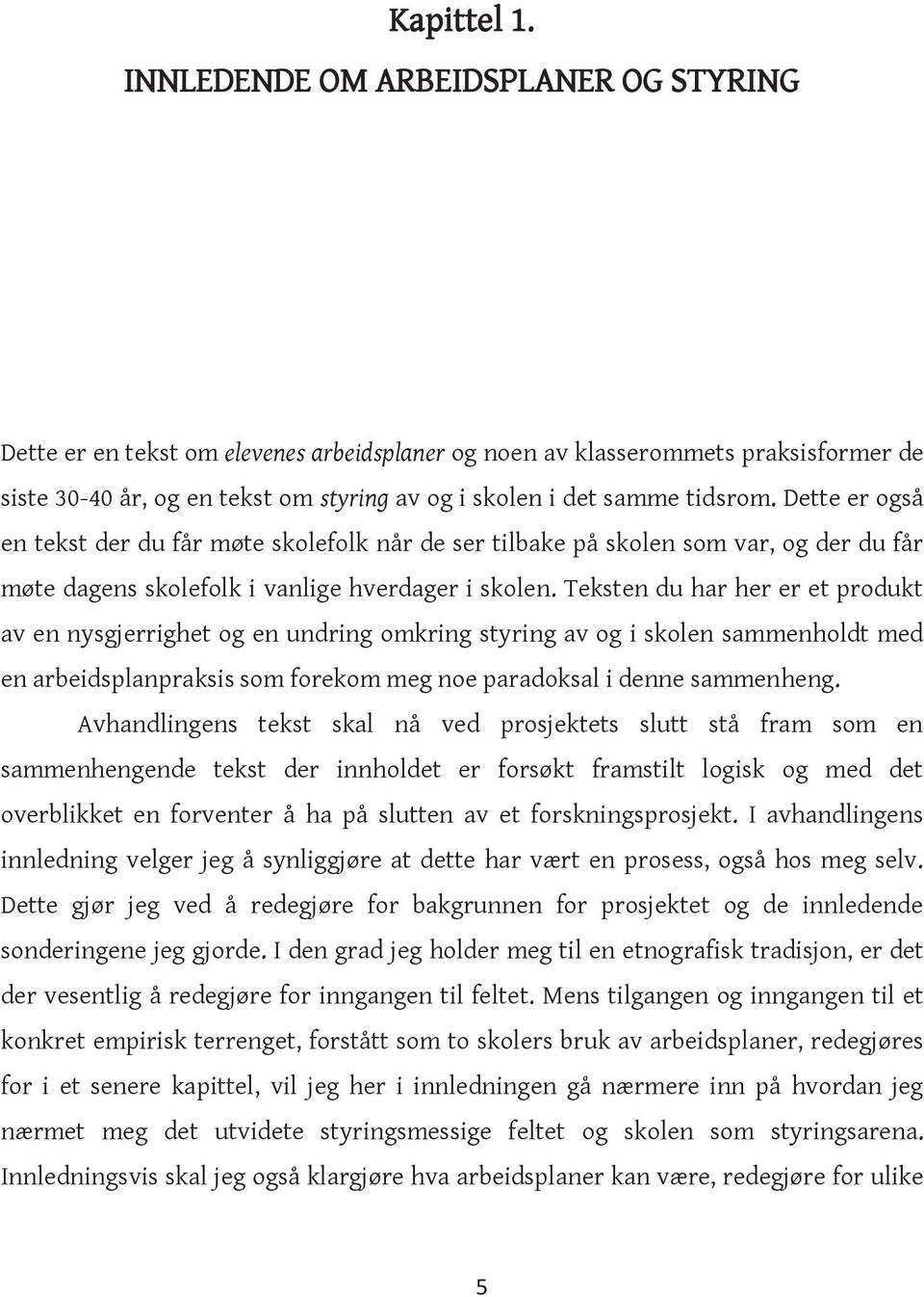 Dette er også en tekst der du får møte skolefolk når de ser tilbake på skolen som var, og der du får møte dagens skolefolk i vanlige hverdager i skolen.