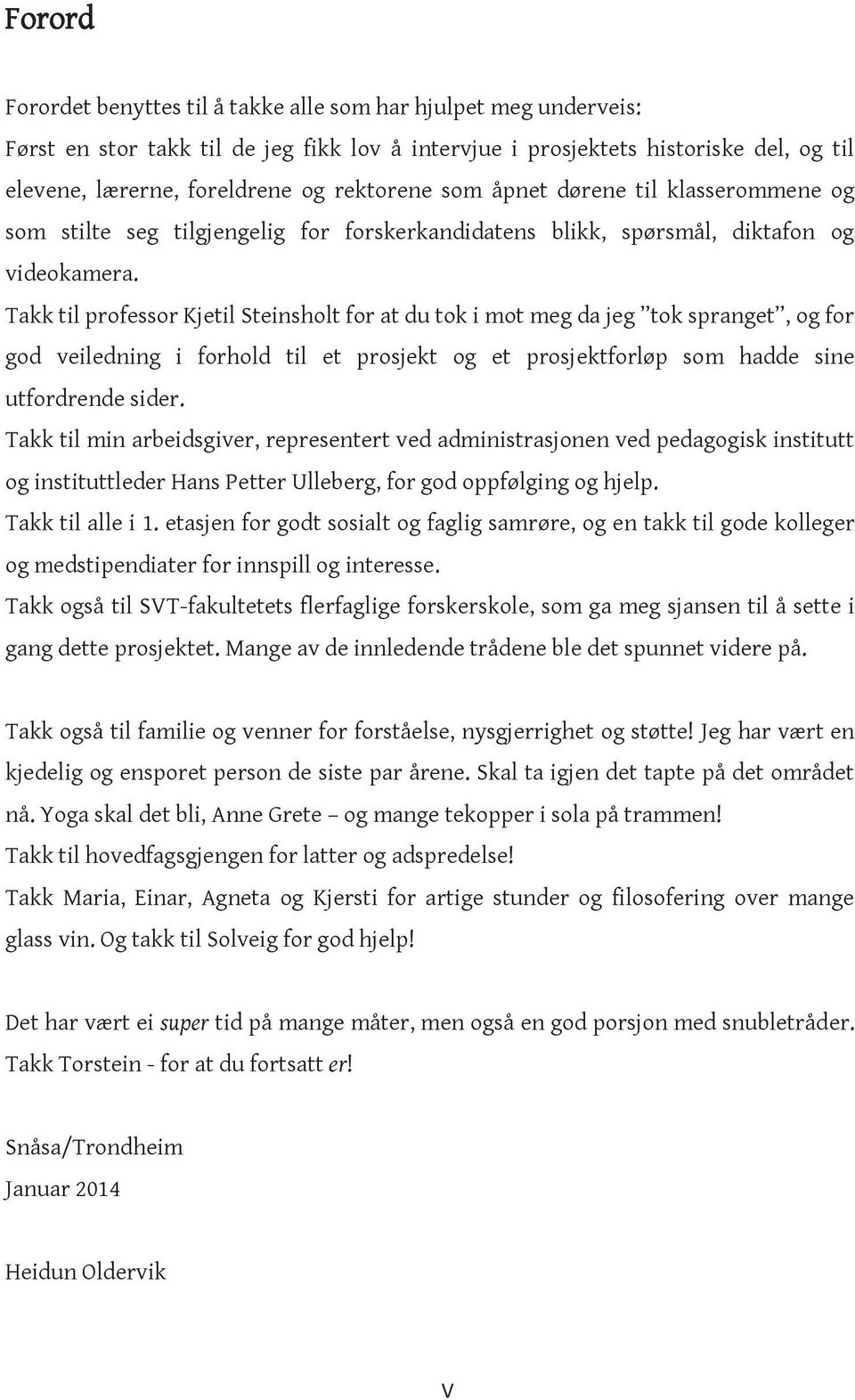 Takk til professor Kjetil Steinsholt for at du tok i mot meg da jeg tok spranget, og for god veiledning i forhold til et prosjekt og et prosjektforløp som hadde sine utfordrende sider.