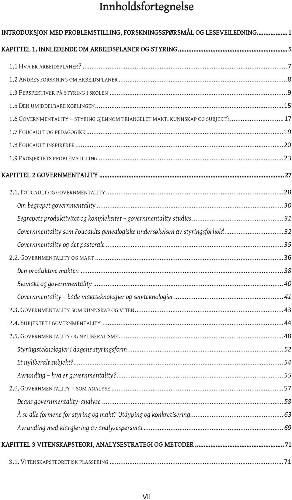 7 FOUCAULT OG PEDAGOGIKK... 19 1.8 FOUCAULT INSPIRERER... 20 1.9 PROSJEKTETS PROBLEMSTILLING... 23 KAPITTEL 2 GOVERNMENTALITY... 27 2.1. FOUCAULT OG GOVERNMENTALITY... 28 Om begrepet governmentality.