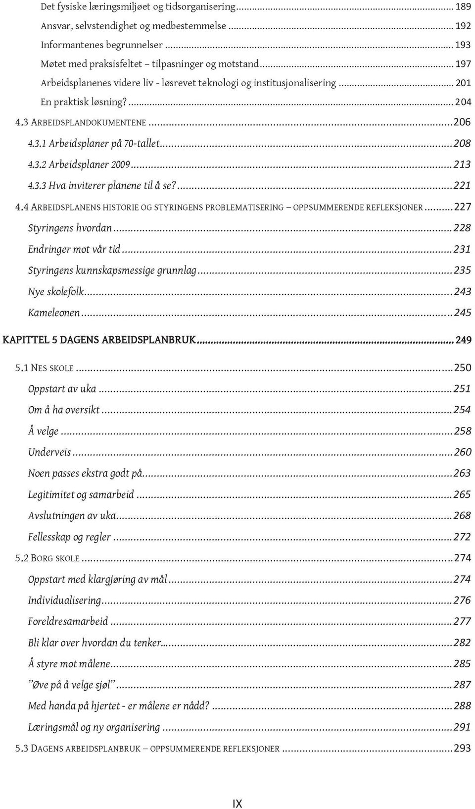 .. 213 4.3.3 Hva inviterer planene til å se?... 221 4.4 ARBEIDSPLANENS HISTORIE OG STYRINGENS PROBLEMATISERING OPPSUMMERENDE REFLEKSJONER... 227 Styringens hvordan... 228 Endringer mot vår tid.