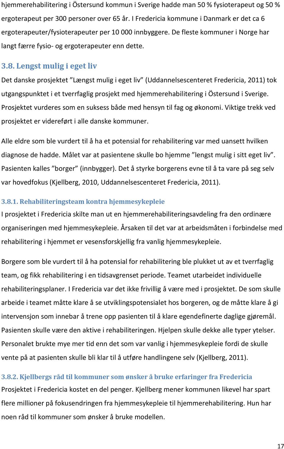 Lengst mulig i eget liv Det danske prosjektet Længst mulig i eget liv (Uddannelsescenteret Fredericia, 2011) tok utgangspunktet i et tverrfaglig prosjekt med hjemmerehabilitering i Östersund i