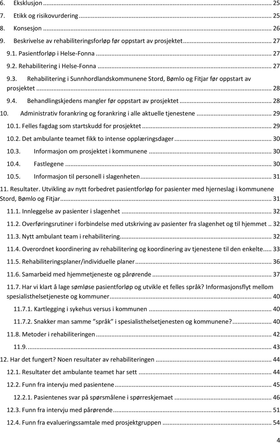 Administrativ forankring og forankring i alle aktuelle tjenestene... 29 10.1. Felles fagdag som startskudd for prosjektet... 29 10.2. Det ambulante teamet fikk to intense opplæringsdager... 30