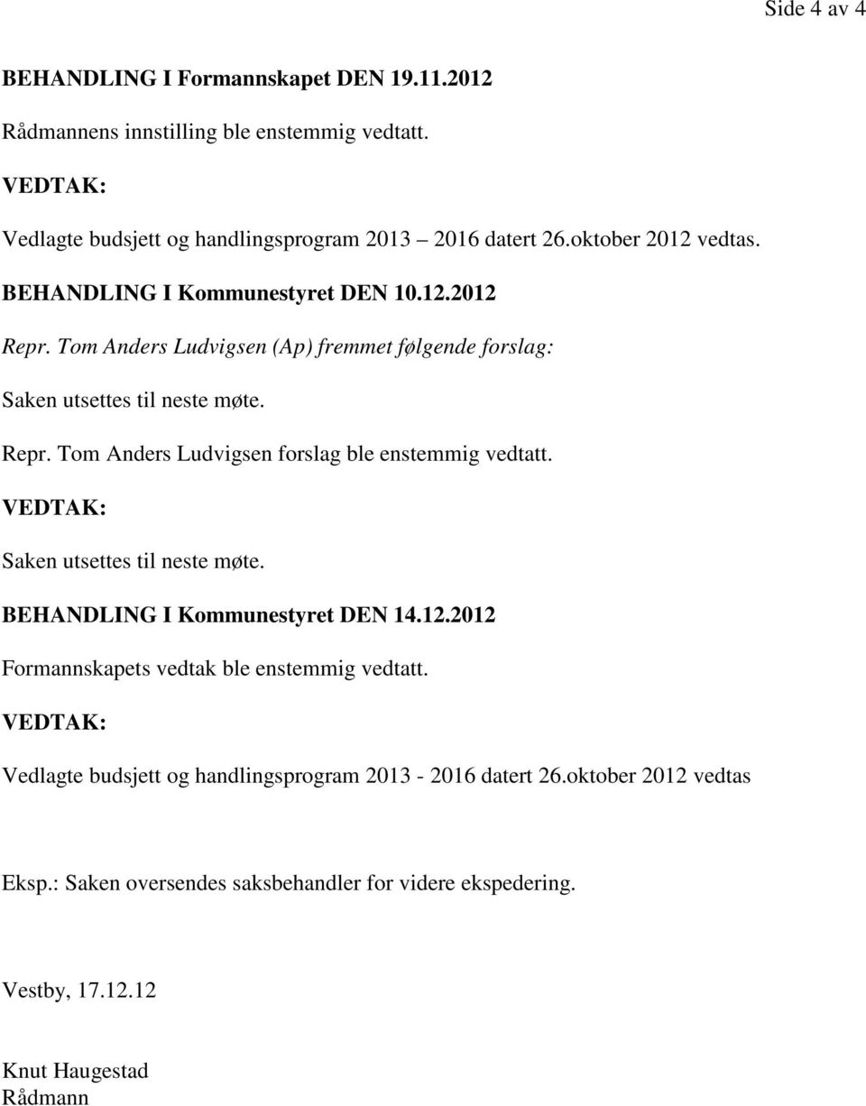 Saken utsettes til neste møte. BEHANDLING I Kommunestyret DEN 14.12.2012 Formannskapets vedtak ble enstemmig vedtatt.