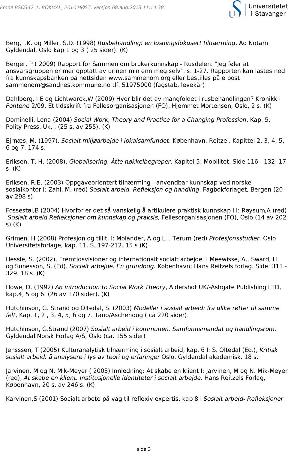 kommune.no tlf. 51975000 (fagstab, levekår) Dahlberg, I.E og Lichtwarck,W (2009) Hvor blir det av mangfoldet i rusbehandlingen?