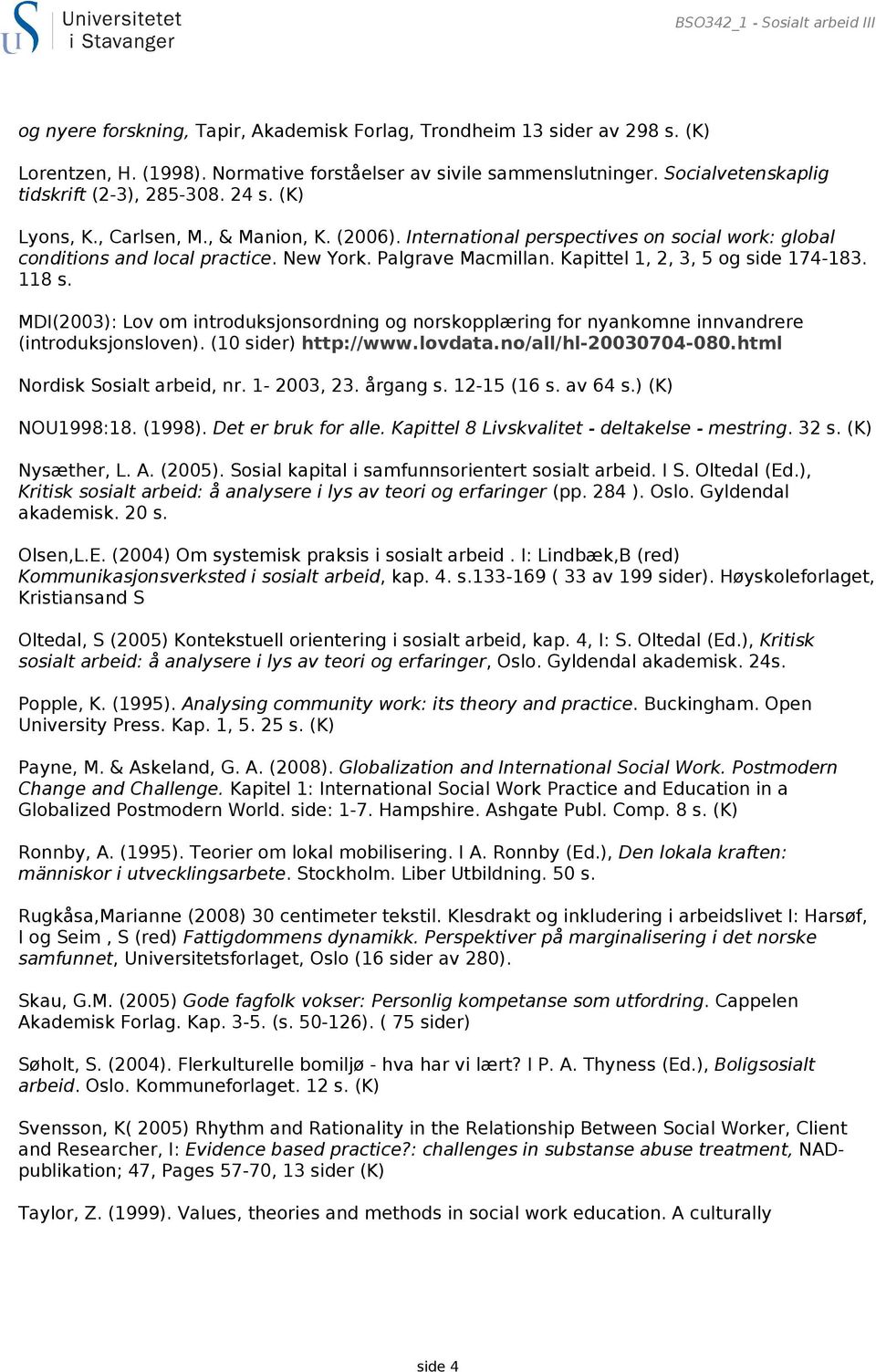 Palgrave Macmillan. Kapittel 1, 2, 3, 5 og side 174-183. 118 s. MDI(2003): Lov om introduksjonsordning og norskopplæring for nyankomne innvandrere (introduksjonsloven). (10 sider) http://www.lovdata.