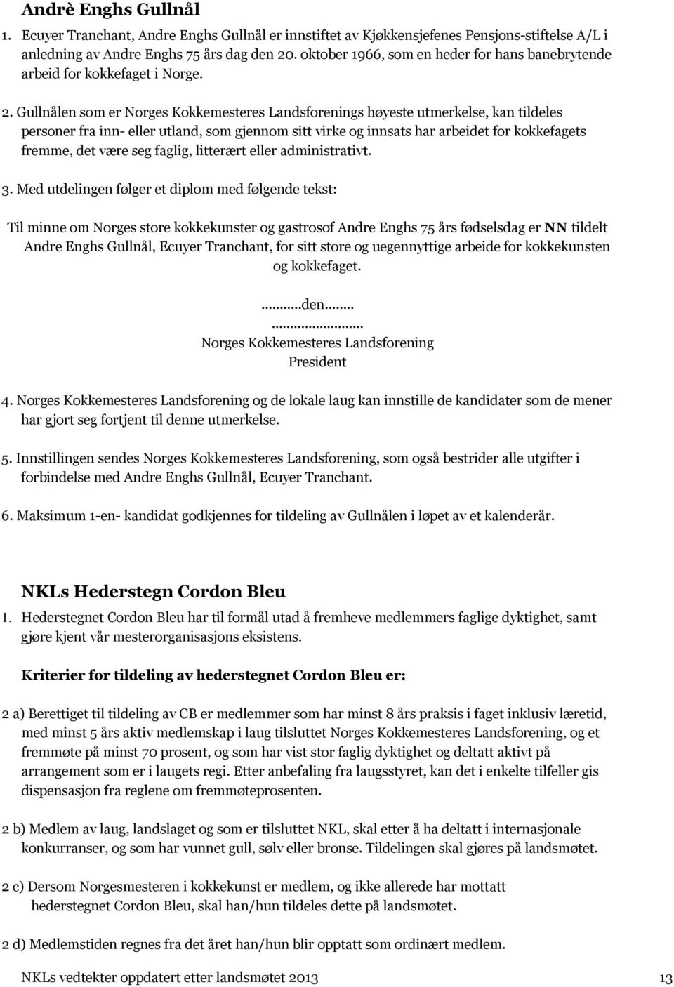 Gullnålen som er Norges Kokkemesteres Landsforenings høyeste utmerkelse, kan tildeles personer fra inn- eller utland, som gjennom sitt virke og innsats har arbeidet for kokkefagets fremme, det være