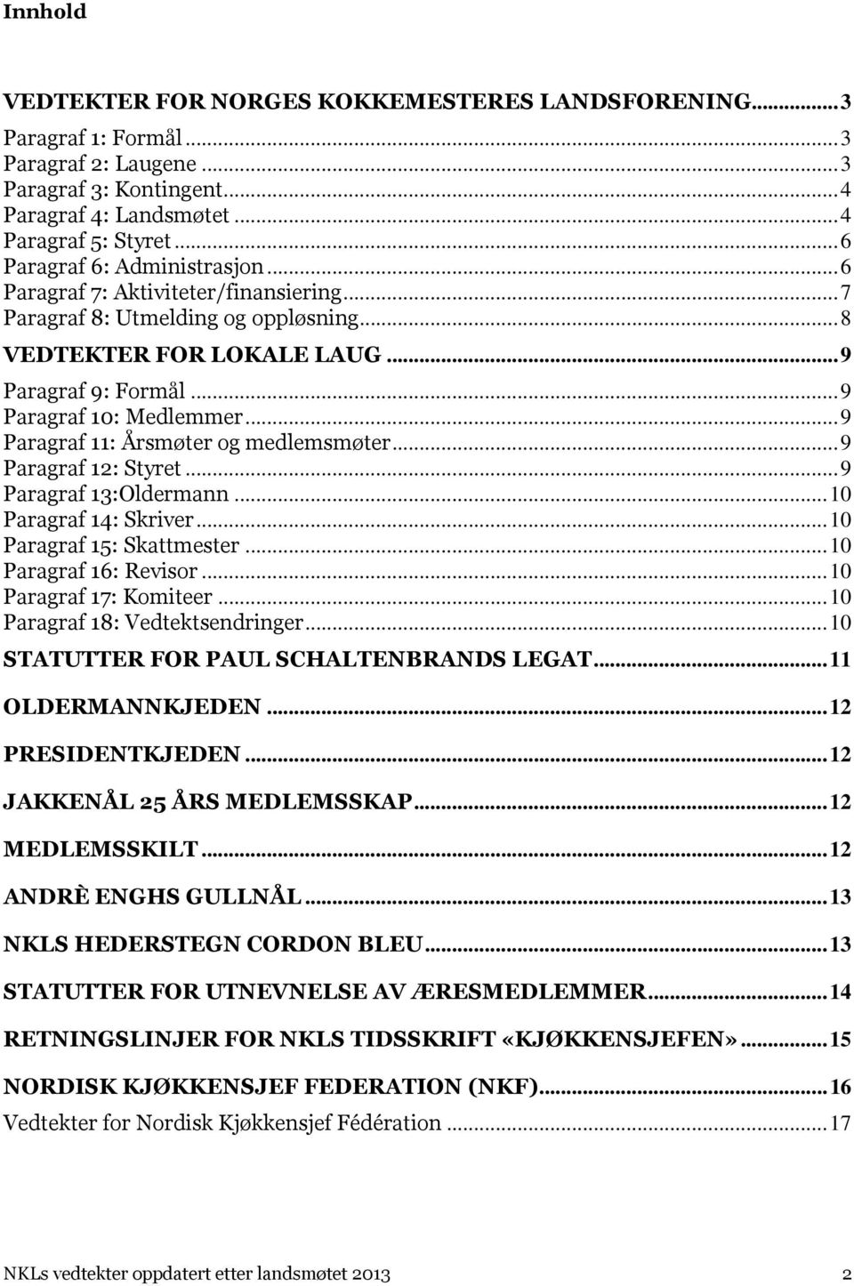 .. 9 Paragraf 11: Årsmøter og medlemsmøter... 9 Paragraf 12: Styret... 9 Paragraf 13:Oldermann... 10 Paragraf 14: Skriver... 10 Paragraf 15: Skattmester... 10 Paragraf 16: Revisor.