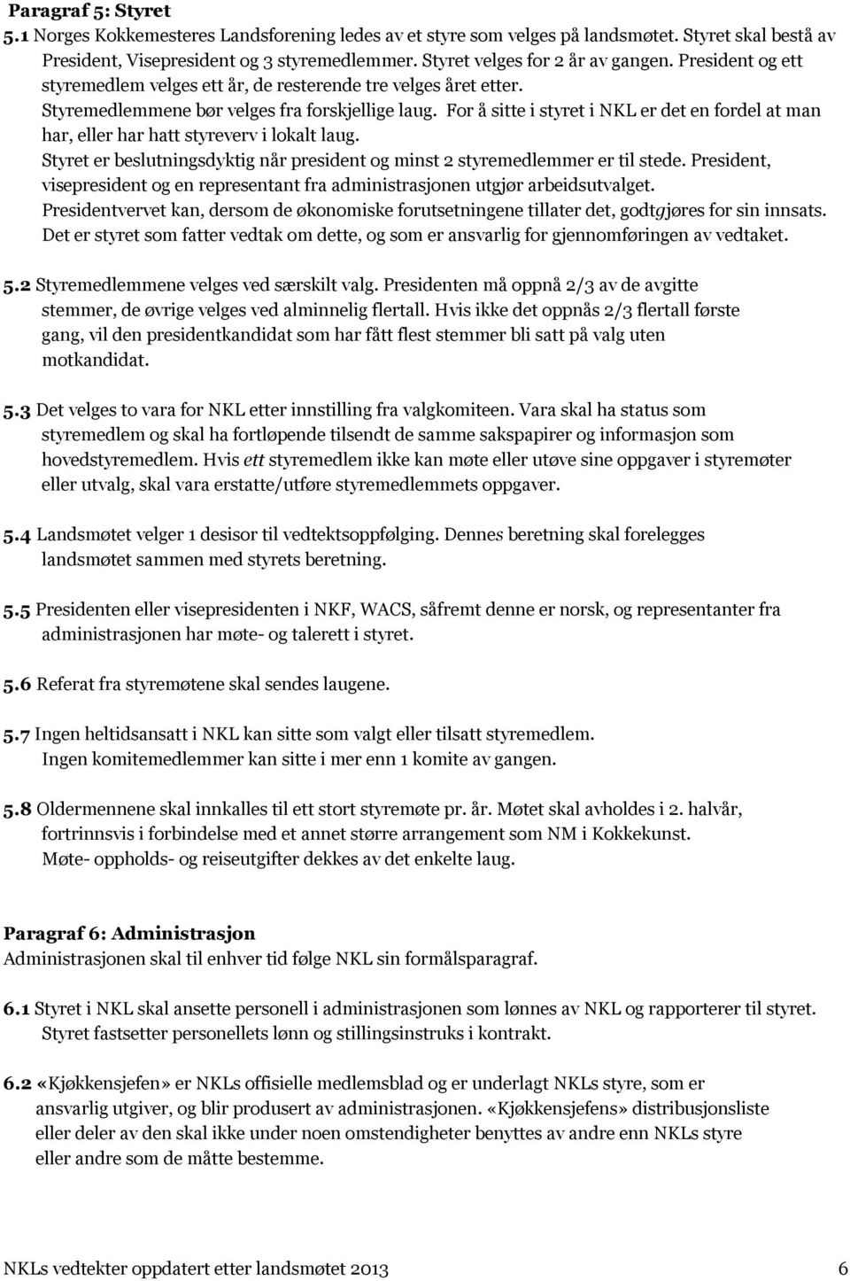 For å sitte i styret i NKL er det en fordel at man har, eller har hatt styreverv i lokalt laug. Styret er beslutningsdyktig når president og minst 2 styremedlemmer er til stede.