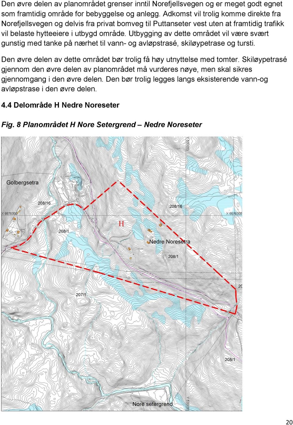 Utbygging av dette området vil være svært gunstig med tanke på nærhet til vann- og avløpstrasé, skiløypetrase og tursti. Den øvre delen av dette området bør trolig få høy utnyttelse med tomter.