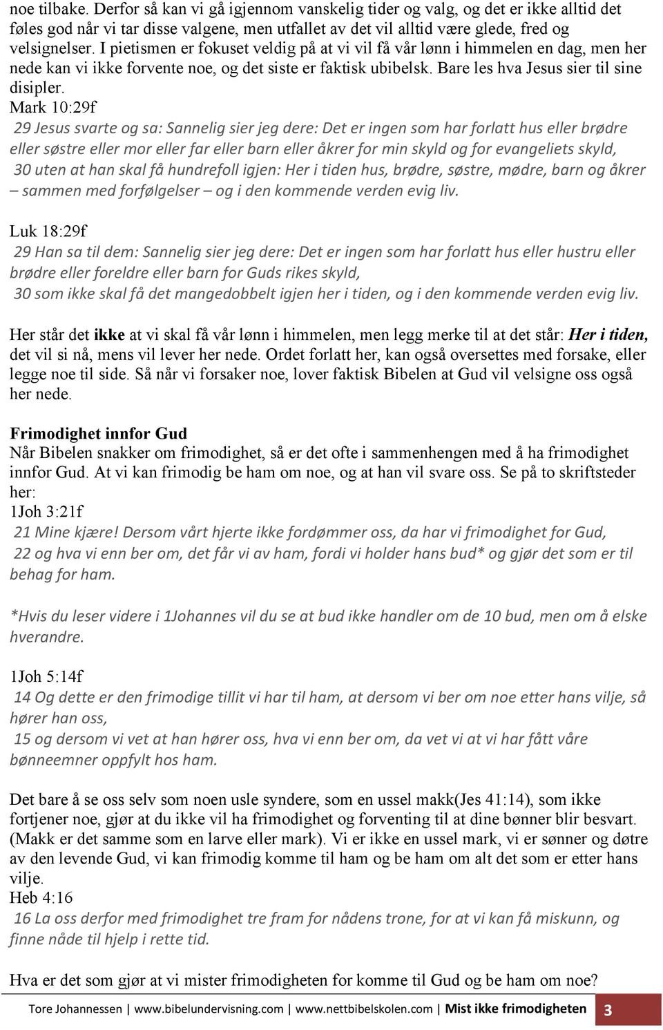 Mark 10:29f 29 Jesus svarte og sa: Sannelig sier jeg dere: Det er ingen som har forlatt hus eller brødre eller søstre eller mor eller far eller barn eller åkrer for min skyld og for evangeliets