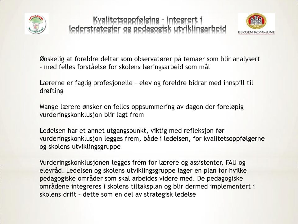 vurderingskonklusjon legges frem, både i ledelsen, for kvalitetsoppfølgerne og skolens utviklingsgruppe Vurderingskonklusjonen legges frem for lærere og assistenter, FAU og elevråd.