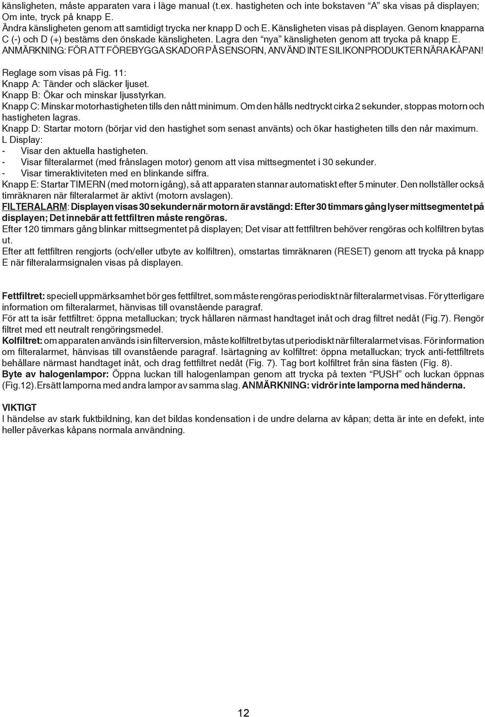 Lagra den nya känsligheten genom att trycka på knapp E. ANMÄRKNING: FÖR ATT FÖREBYGGA SKADOR PÅ SENSORN, ANVÄND INTE SILIKONPRODUKTER NÄRA KÅPAN! Reglage som visas på Fig.