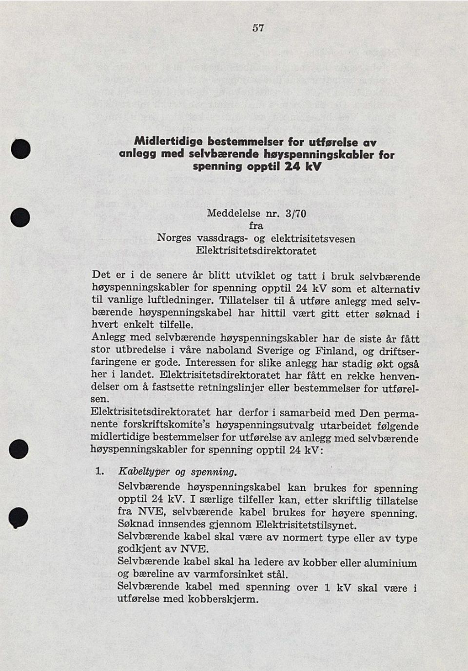 alternativ til vanlige luftledninger. Tillatelser til å utføre anlegg med selv bærende høyspenningskabel har hittil vært gitt etter søknad i hvert enkelt tilfelle.