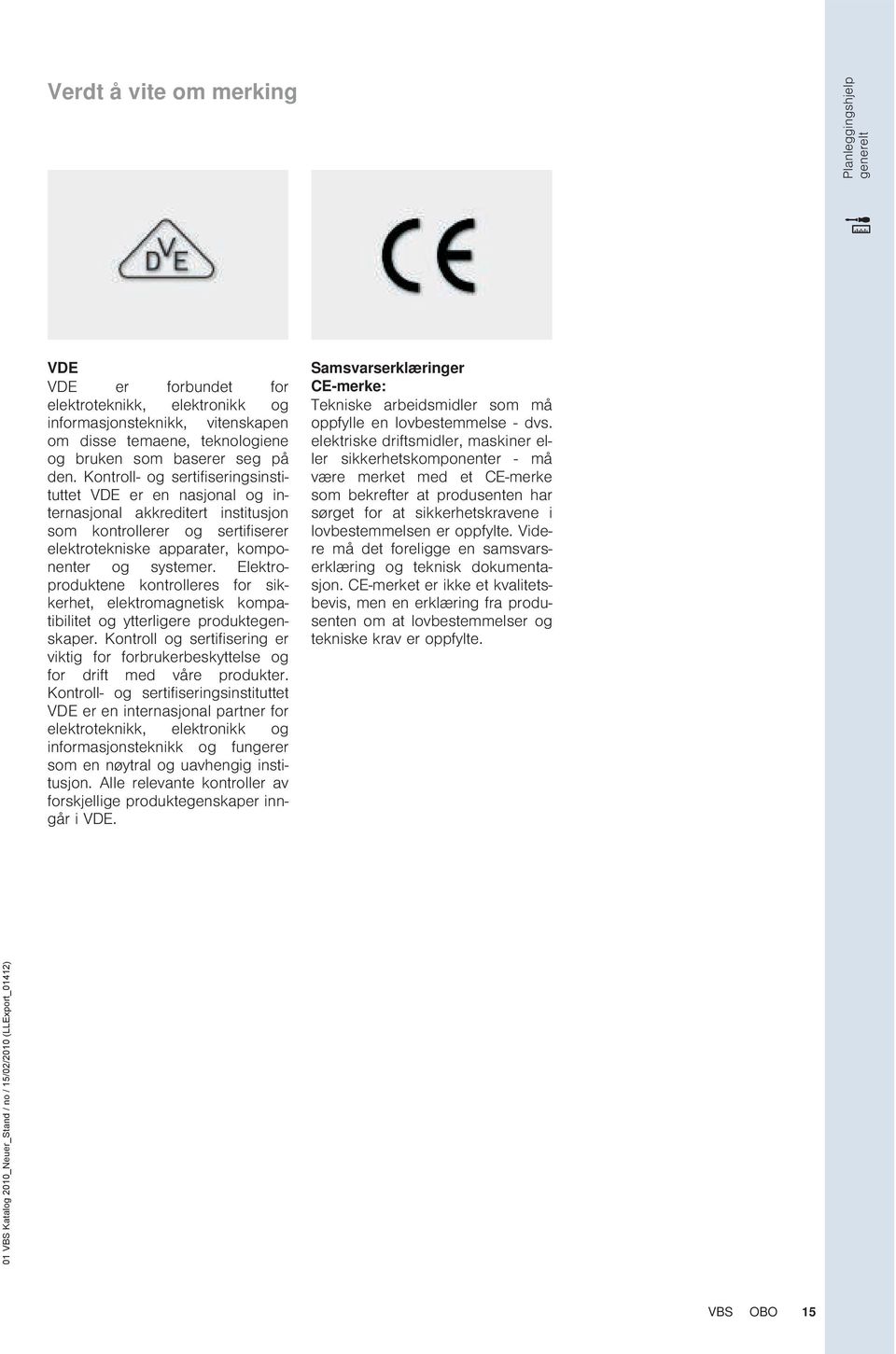 lektroproduktene kontrolleres for sikkerhet, elektromagnetisk kompatibilitet og ytterligere produktegenskaper.