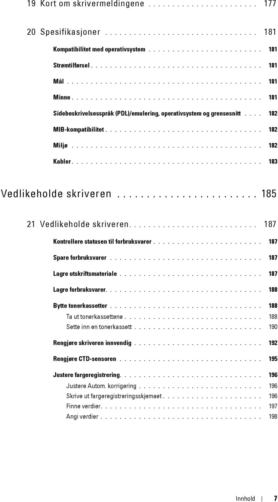 ................................ 182 Miljø........................................ 182 Kabler........................................ 183 Vedlikeholde skriveren........................ 185 21 Vedlikeholde skriveren.