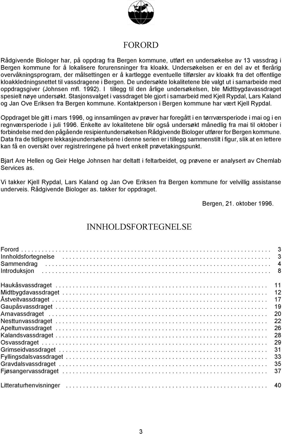 De undersøkte lokalitetene ble valgt ut i samarbeide med oppdragsgiver (Johnsen mfl. 1992). I tillegg til den årlige undersøkelsen, ble Midtbygdavassdraget spesielt nøye undersøkt.