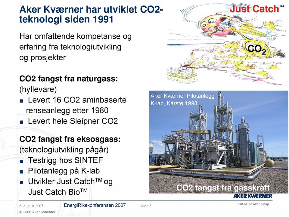 hele Sleipner CO2 CO2 fangst fra eksosgass: (teknologiutvikling pågår) Testrigg hos SINTEF Pilotanlegg på K-lab Utvikler og