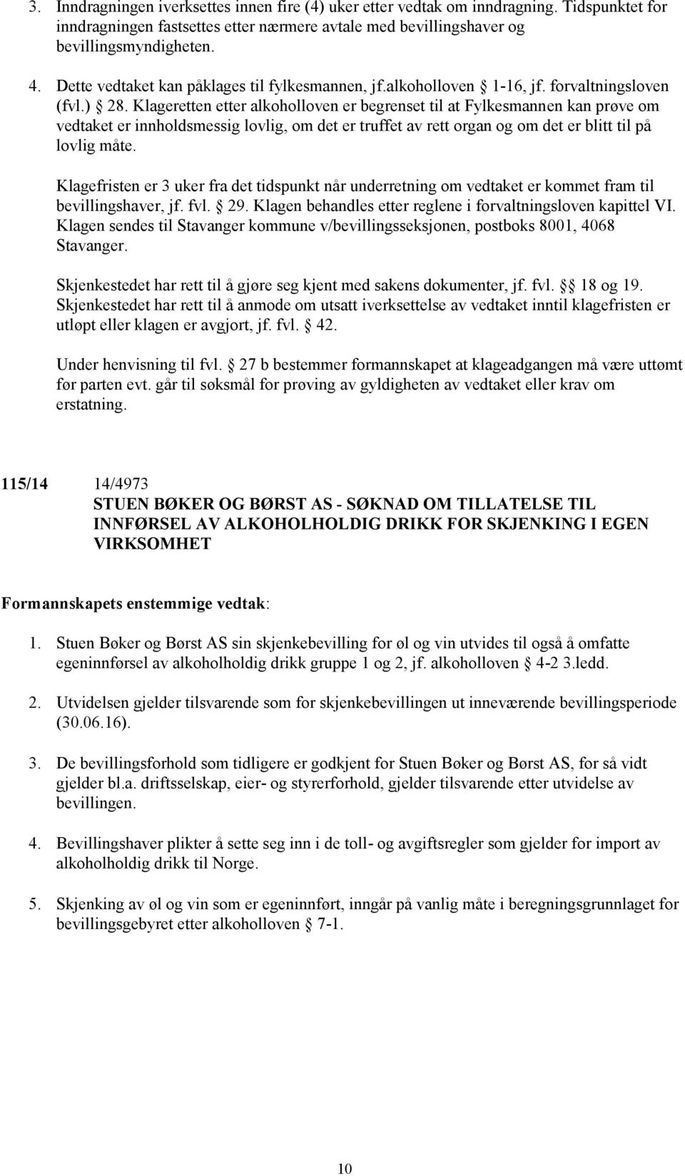 Klageretten etter alkoholloven er begrenset til at Fylkesmannen kan prøve om vedtaket er innholdsmessig lovlig, om det er truffet av rett organ og om det er blitt til på lovlig måte.