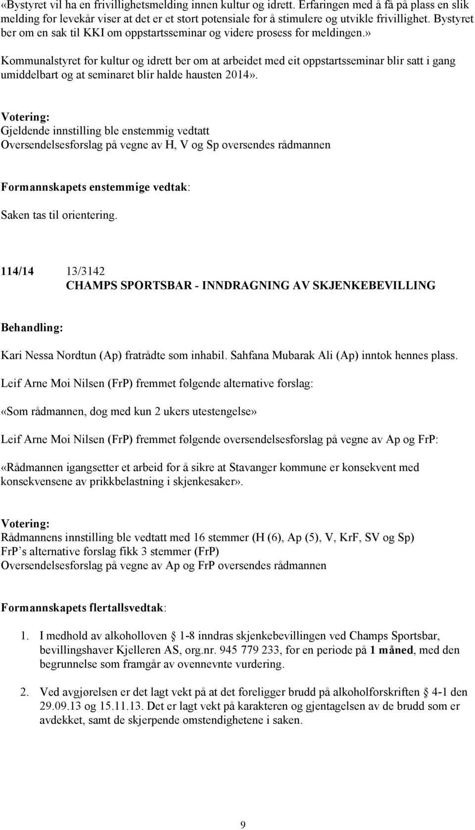 » Kommunalstyret for kultur og idrett ber om at arbeidet med eit oppstartsseminar blir satt i gang umiddelbart og at seminaret blir halde hausten 2014».