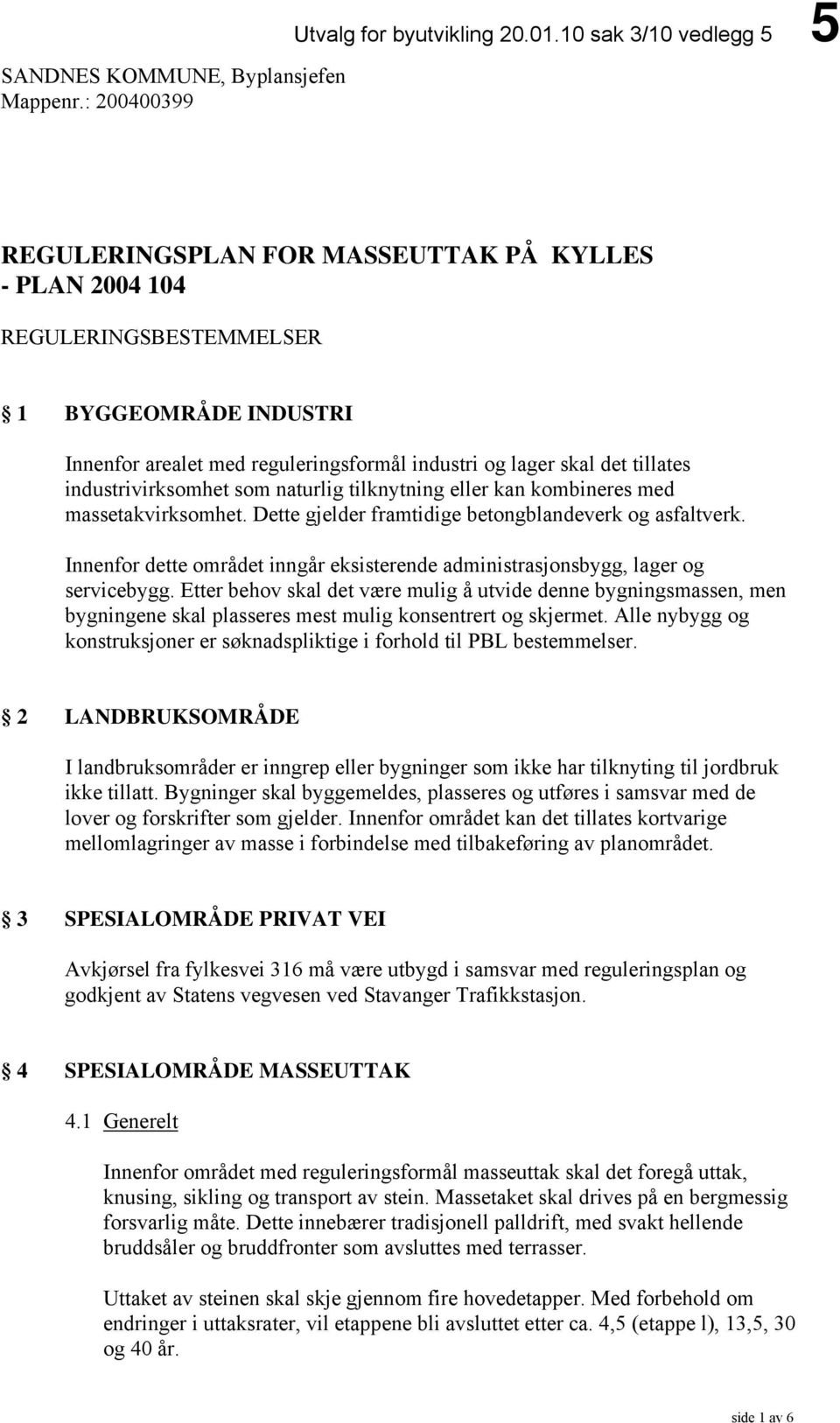 tillates industrivirksomhet som naturlig tilknytning eller kan kombineres med massetakvirksomhet. Dette gjelder framtidige betongblandeverk og asfaltverk.