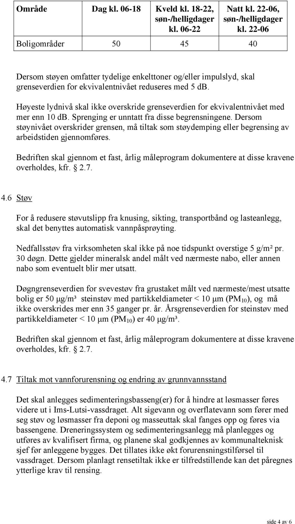 Høyeste lydnivå skal ikke overskride grenseverdien for ekvivalentnivået med mer enn 10 db. Sprenging er unntatt fra disse begrensningene.