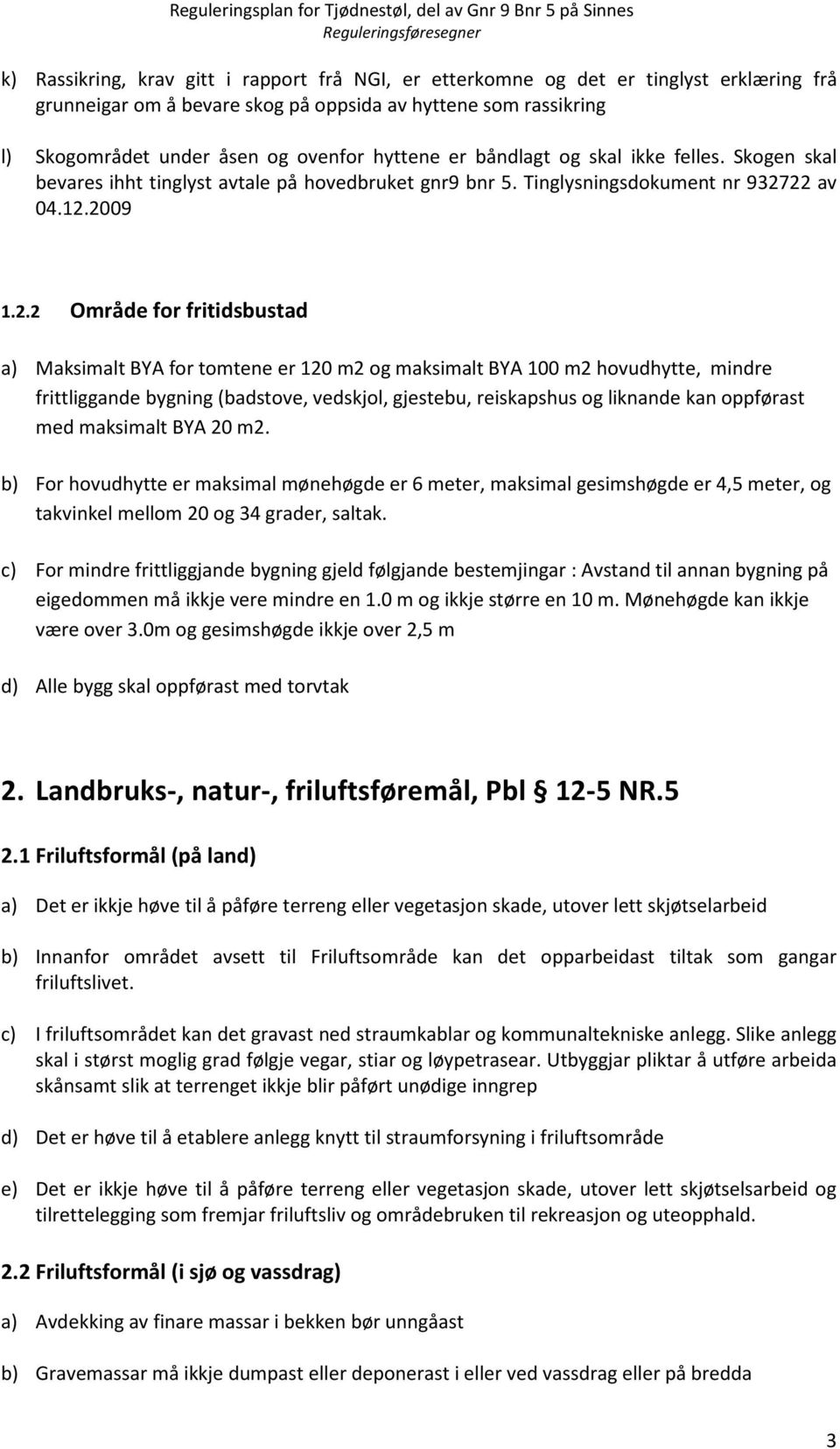 22 av 04.12.2009 1.2.2 Område for fritidsbustad a) Maksimalt BYA for tomtene er 120 m2 og maksimalt BYA 100 m2 hovudhytte, mindre frittliggande bygning (badstove, vedskjol, gjestebu, reiskapshus og