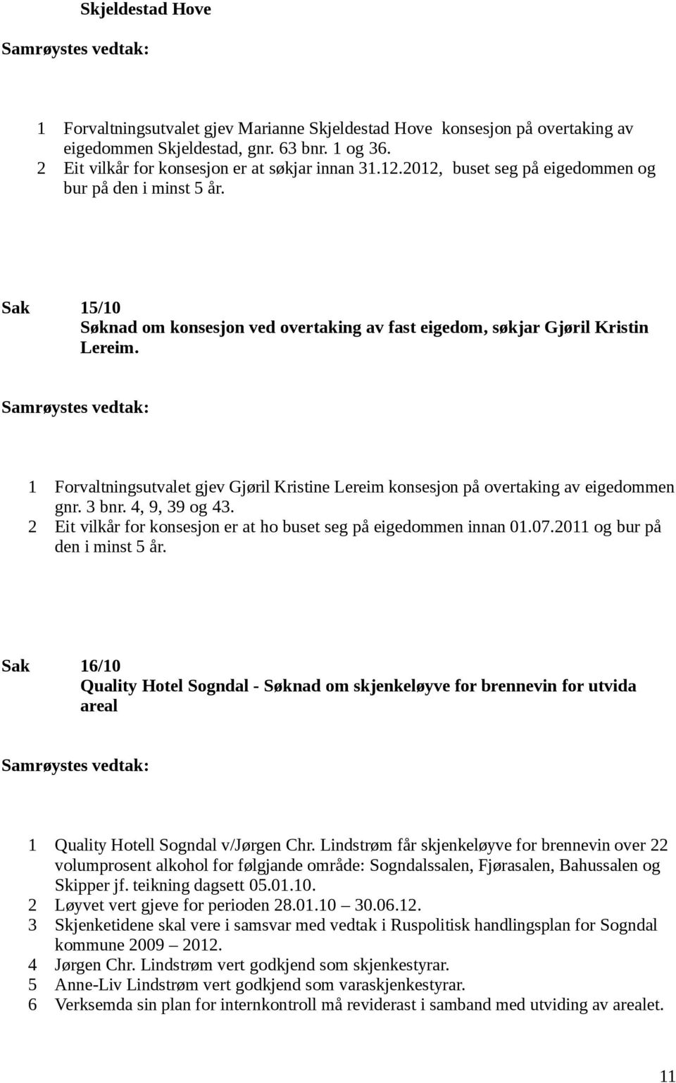1 Forvaltningsutvalet gjev Gjøril Kristine Lereim konsesjon på overtaking av eigedommen gnr. 3 bnr. 4, 9, 39 og 43. 2 Eit vilkår for konsesjon er at ho buset seg på eigedommen innan 01.07.