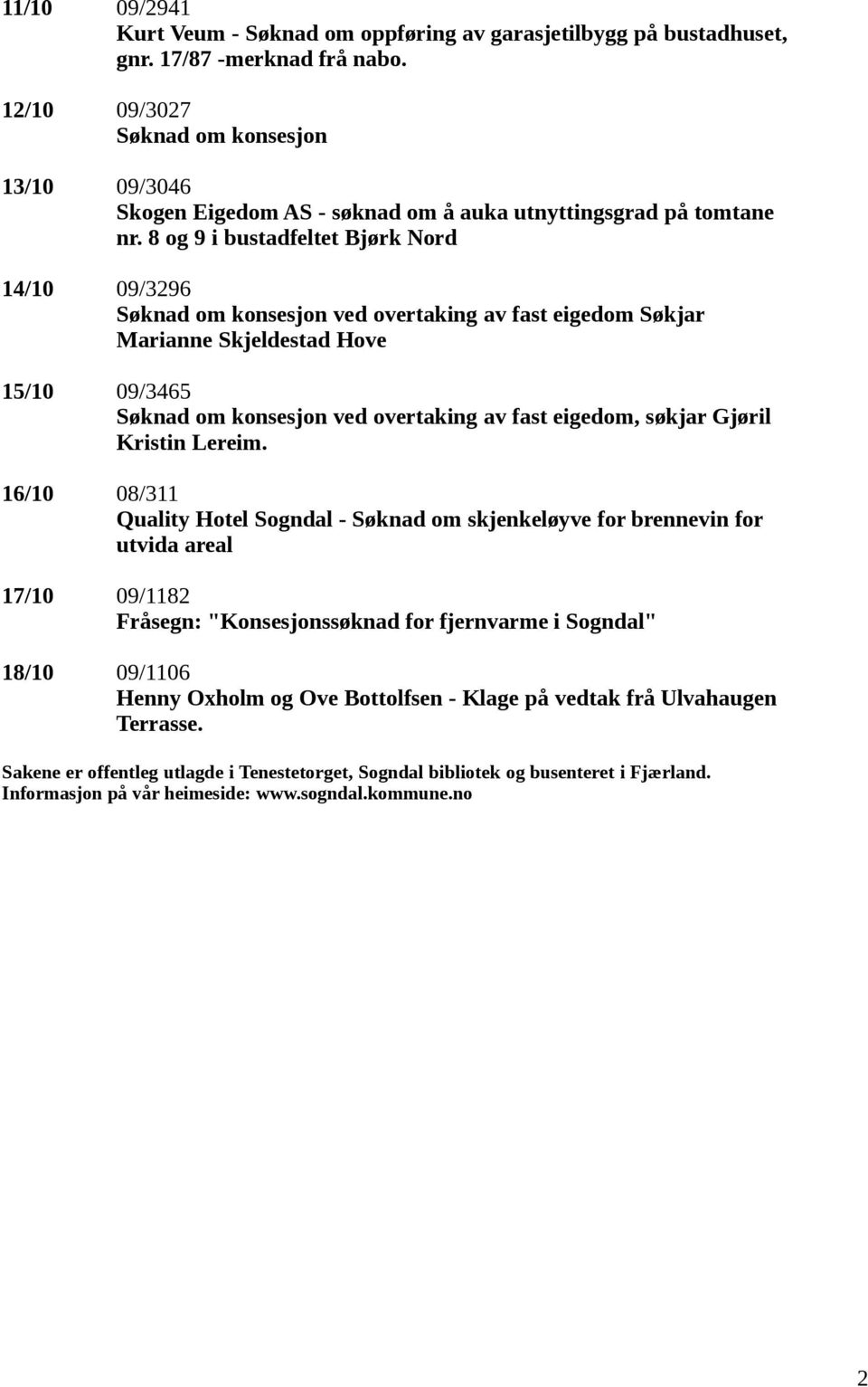 8 og 9 i bustadfeltet Bjørk Nord 14/10 09/3296 Søknad om konsesjon ved overtaking av fast eigedom Søkjar Marianne Skjeldestad Hove 15/10 09/3465 Søknad om konsesjon ved overtaking av fast eigedom,