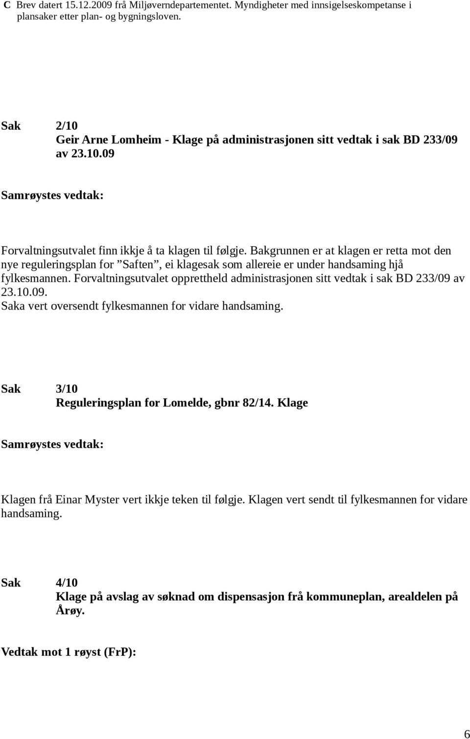 Bakgrunnen er at klagen er retta mot den nye reguleringsplan for Saften, ei klagesak som allereie er under handsaming hjå fylkesmannen.