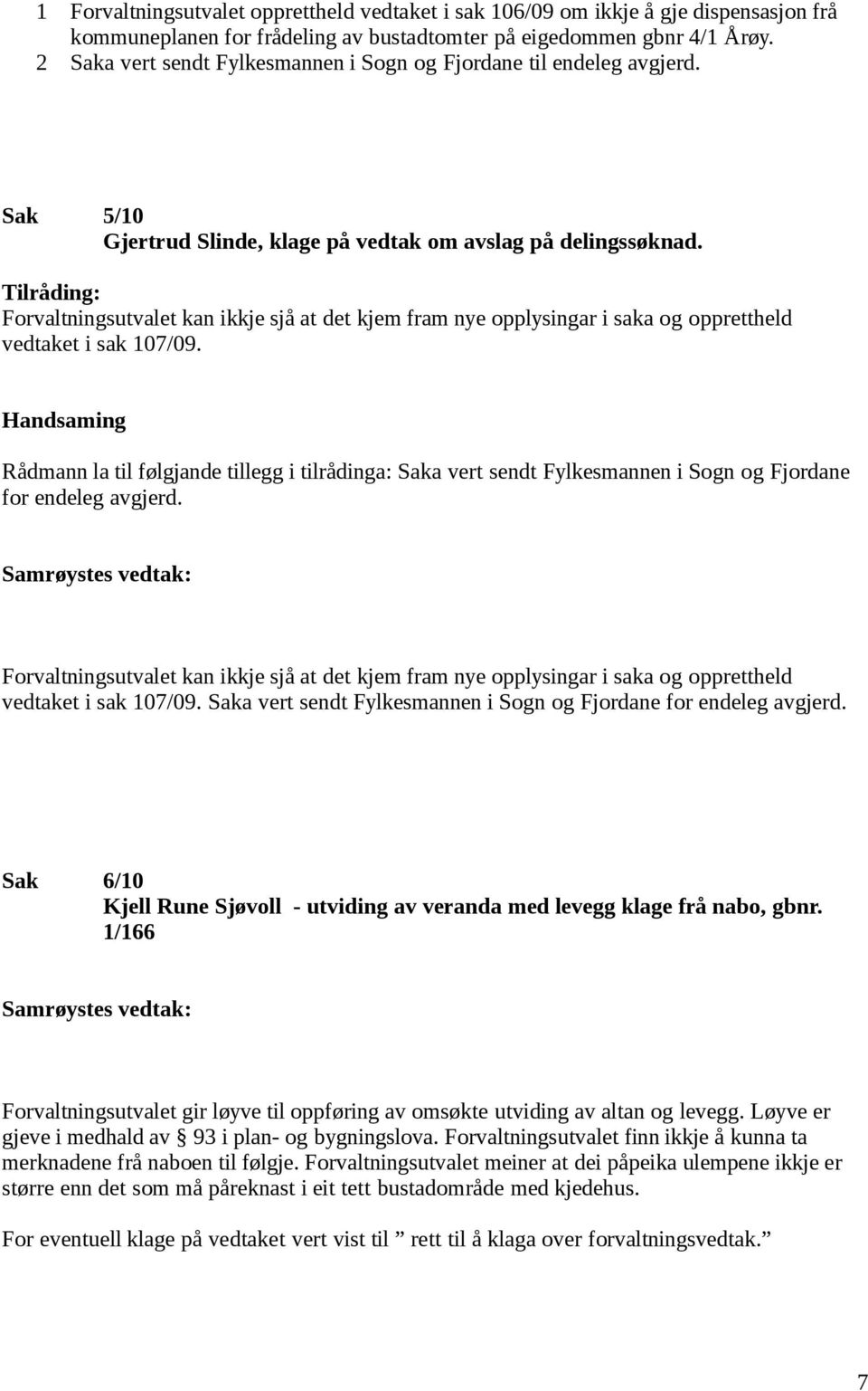 Tilråding: Forvaltningsutvalet kan ikkje sjå at det kjem fram nye opplysingar i saka og opprettheld vedtaket i sak 107/09.