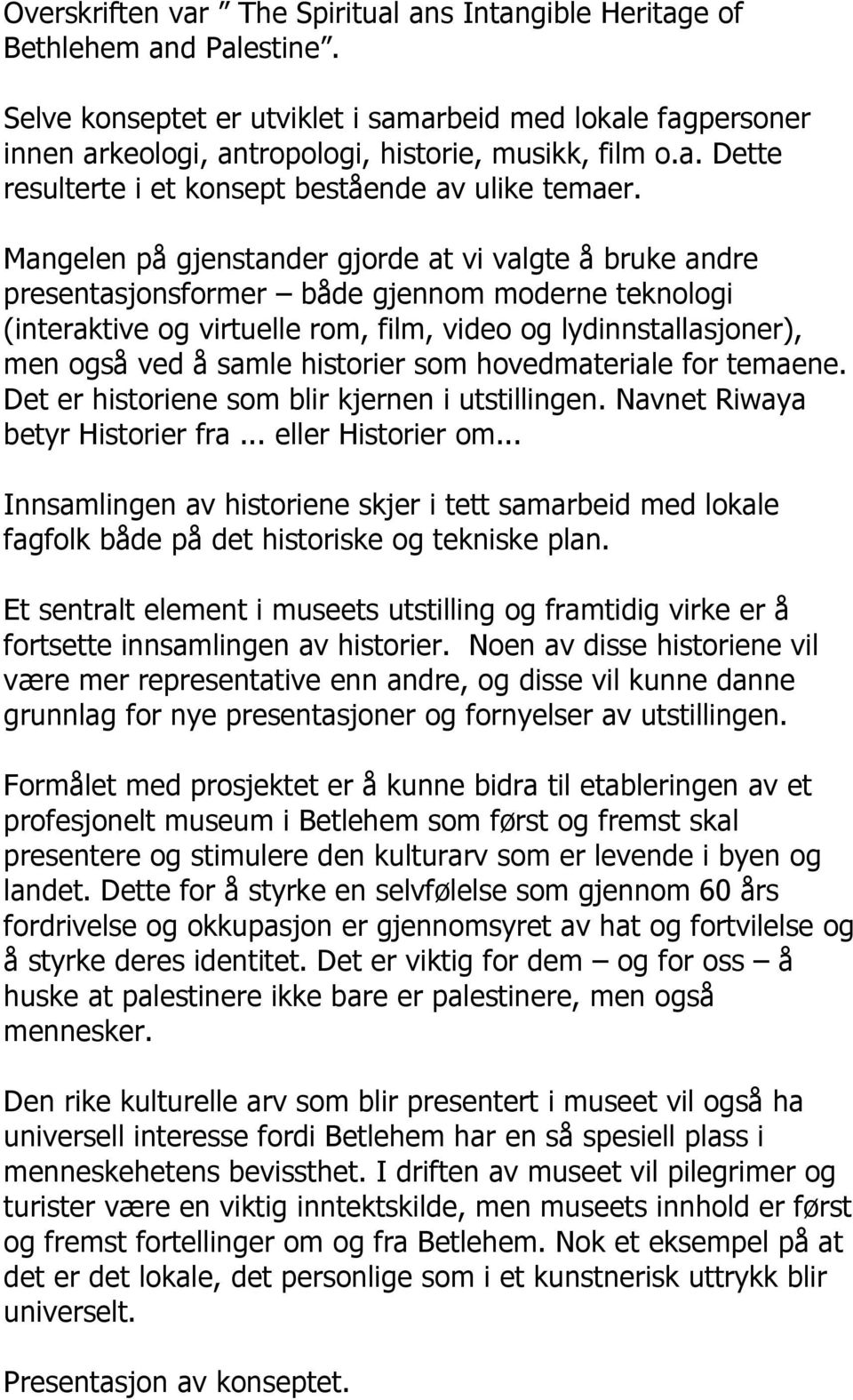 Mangelen på gjenstander gjorde at vi valgte å bruke andre presentasjonsformer både gjennom moderne teknologi (interaktive og virtuelle rom, film, video og lydinnstallasjoner), men også ved å samle