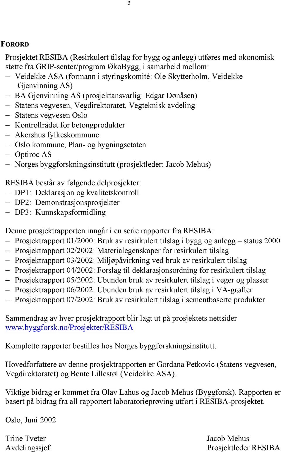 betongprodukter Akershus fylkeskommune Oslo kommune, Plan- og bygningsetaten Optiroc AS Norges byggforskningsinstitutt (prosjektleder: Jacob Mehus) RESIBA består av følgende delprosjekter: DP1: