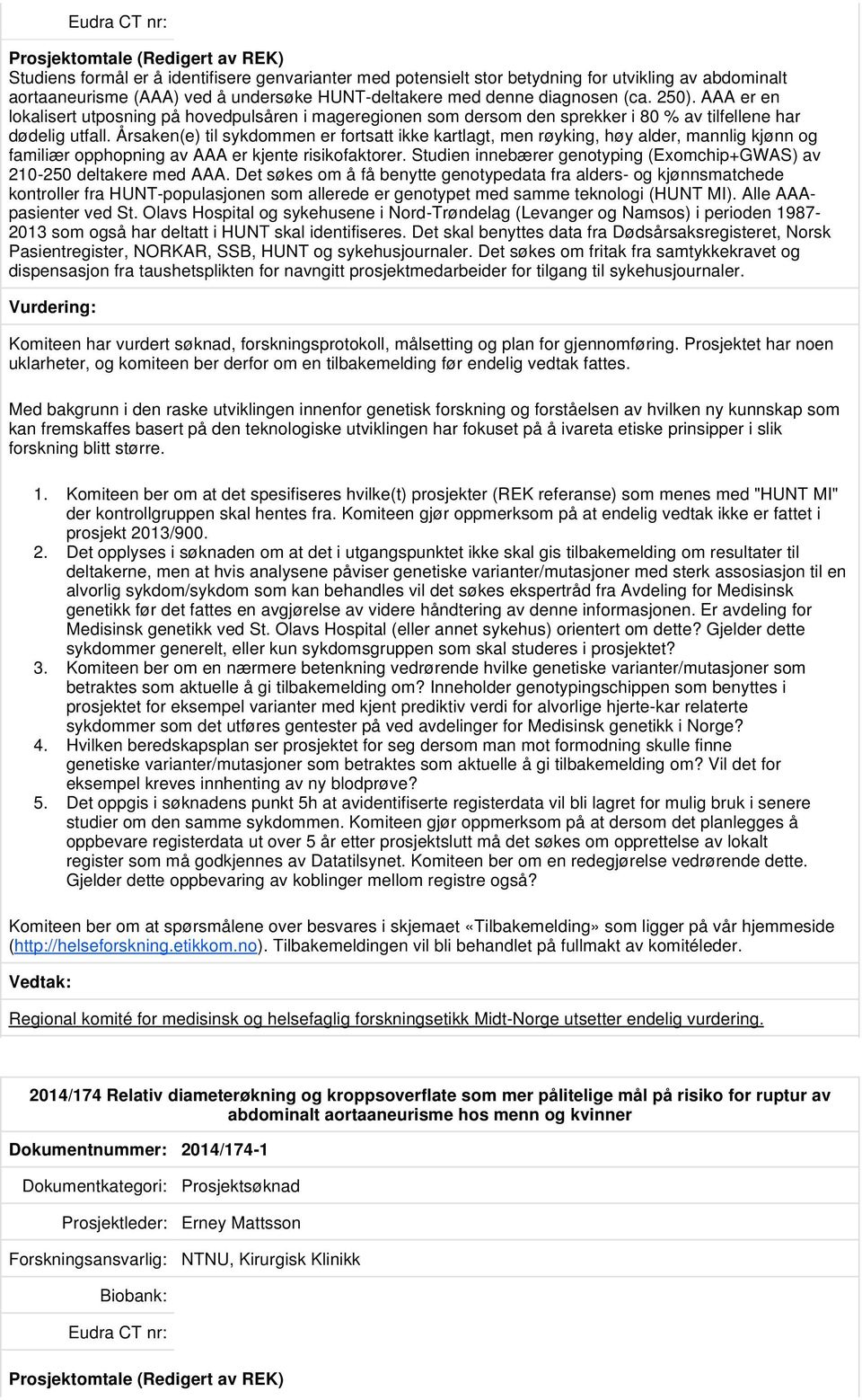 Årsaken(e) til sykdommen er fortsatt ikke kartlagt, men røyking, høy alder, mannlig kjønn og familiær opphopning av AAA er kjente risikofaktorer.