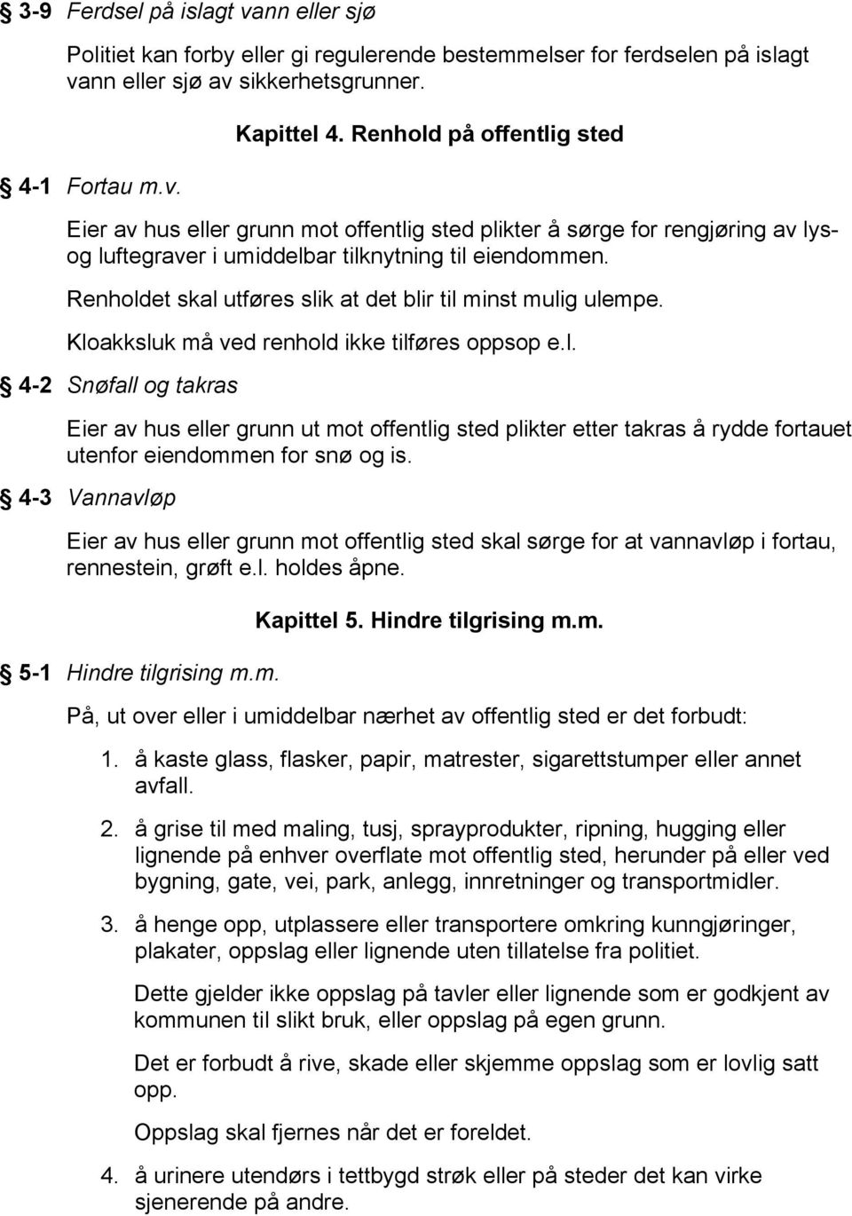 Renholdet skal utføres slik at det blir til minst mulig ulempe. Kloakksluk må ved renhold ikke tilføres oppsop e.l. 4-2 Snøfall og takras Eier av hus eller grunn ut mot offentlig sted plikter etter takras å rydde fortauet utenfor eiendommen for snø og is.