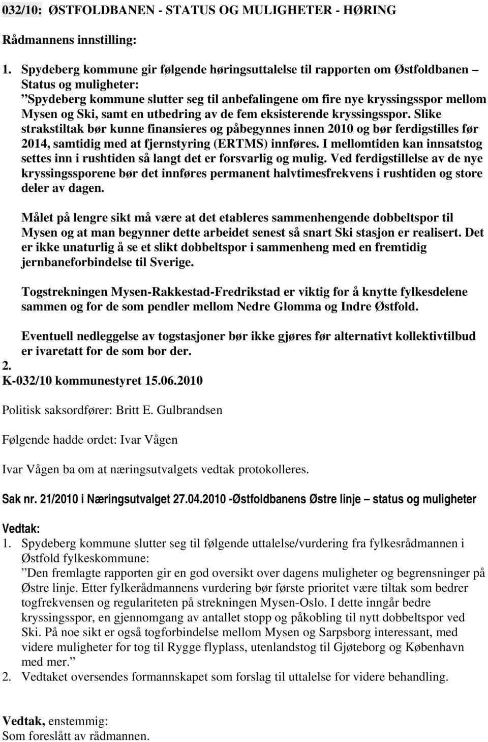 en utbedring av de fem eksisterende kryssingsspor. Slike strakstiltak bør kunne finansieres og påbegynnes innen 2010 og bør ferdigstilles før 2014, samtidig med at fjernstyring (ERTMS) innføres.