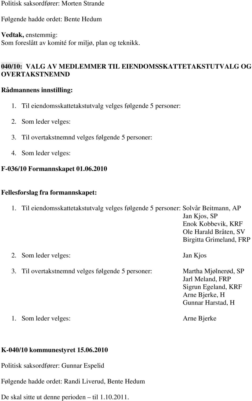 2010 Fellesforslag fra formannskapet: 1. Til eiendomsskattetakstutvalg velges følgende 5 personer: Solvår Beitmann, AP Jan Kjos, SP Enok Kobbevik, KRF Ole Harald Bråten, SV Birgitta Grimeland, FRP 2.