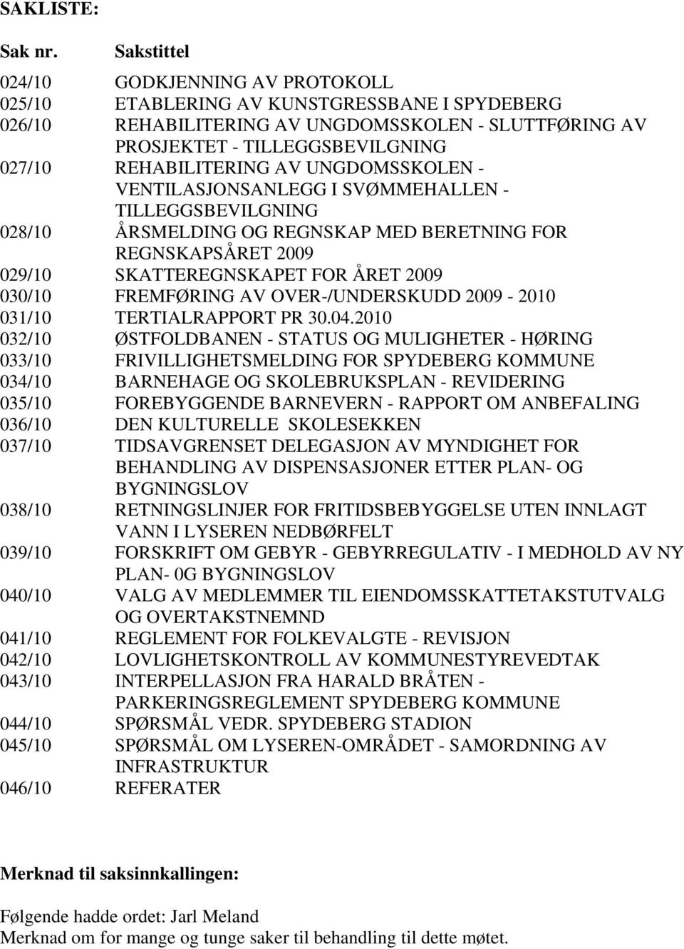 REHABILITERING AV UNGDOMSSKOLEN - VENTILASJONSANLEGG I SVØMMEHALLEN - TILLEGGSBEVILGNING 028/10 ÅRSMELDING OG REGNSKAP MED BERETNING FOR REGNSKAPSÅRET 2009 029/10 SKATTEREGNSKAPET FOR ÅRET 2009