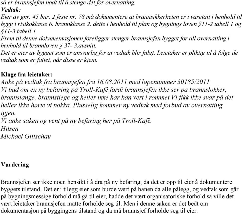 dette i henhold til plan og bygnings loven 11-2 tabell 1 og 11-3 tabell 1 Frem til denne dokumentasjonen foreligger stenger brannsjefen bygget for all overnatting i henhold til brannloven 37-3.