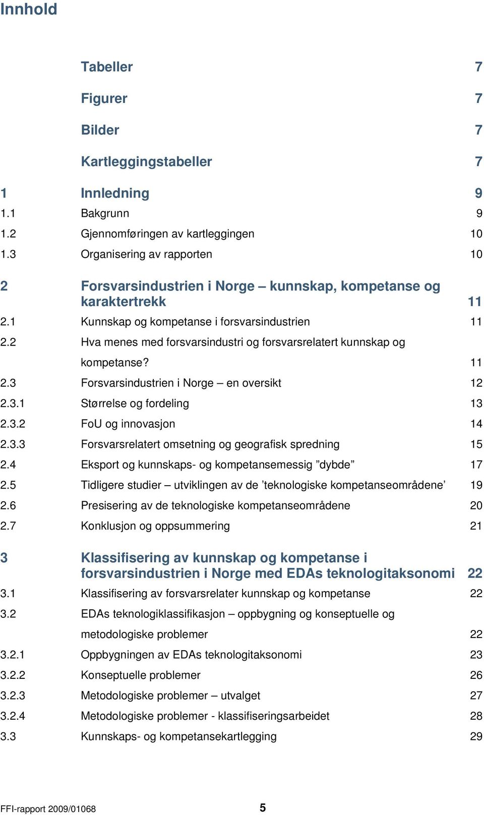 2 Hva menes med forsvarsindustri og forsvarsrelatert kunnskap og kompetanse? 11 2.3 Forsvarsindustrien i Norge en oversikt 12 2.3.1 Størrelse og fordeling 13 2.3.2 FoU og innovasjon 14 2.3.3 Forsvarsrelatert omsetning og geografisk spredning 15 2.