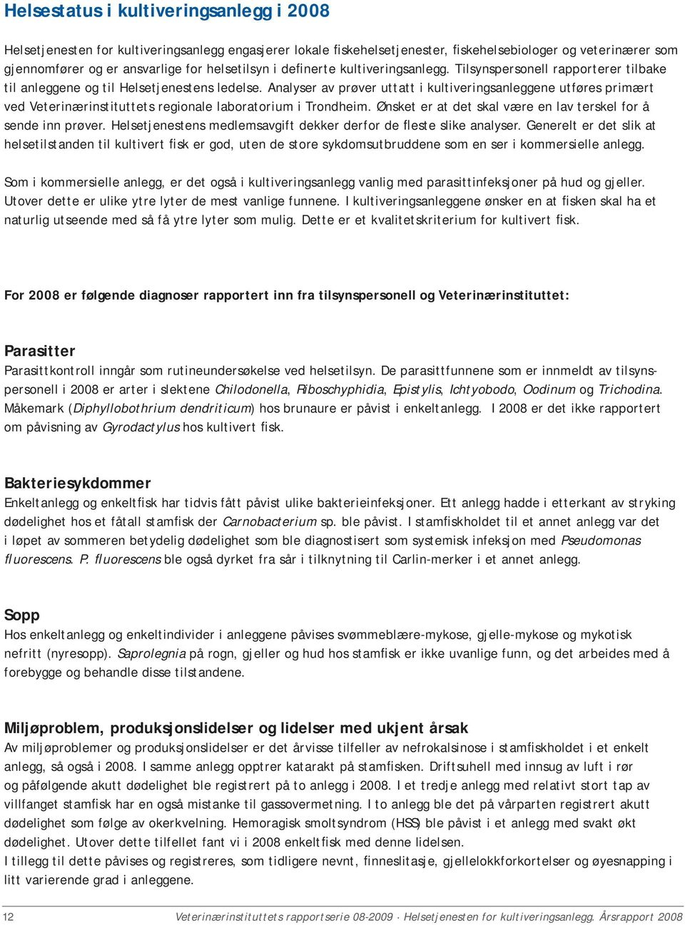 Analyser av prøver uttatt i kultiveringsanleggene utføres primært ved Veterinærinstituttets regionale laboratorium i Trondheim. Ønsket er at det skal være en lav terskel for å sende inn prøver.