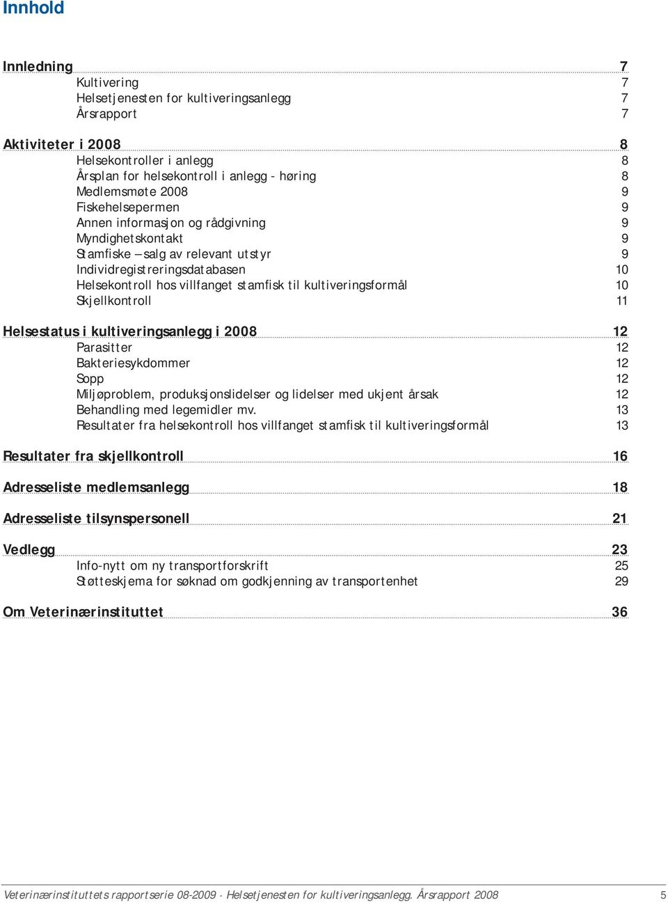 kultiveringsformål 10 Skjellkontroll 11 Helsestatus i kultiveringsanlegg i 2008 12 Parasitter 12 Bakteriesykdommer 12 Sopp 12 Miljøproblem, produksjonslidelser og lidelser med ukjent årsak 12